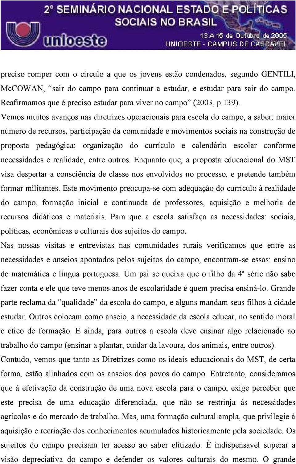 Vemos muitos avanços nas diretrizes operacionais para escola do campo, a saber: maior número de recursos, participação da comunidade e movimentos sociais na construção de proposta pedagógica;