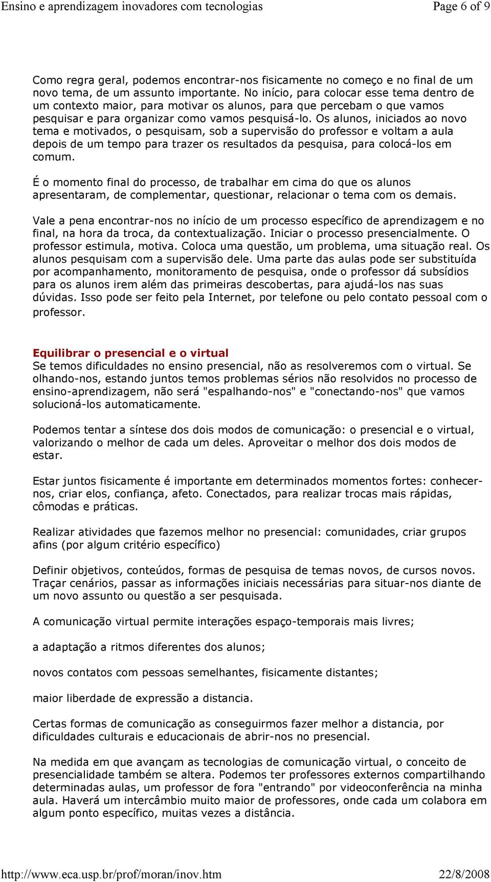 Os alunos, iniciados ao novo tema e motivados, o pesquisam, sob a supervisão do professor e voltam a aula depois de um tempo para trazer os resultados da pesquisa, para colocá-los em comum.