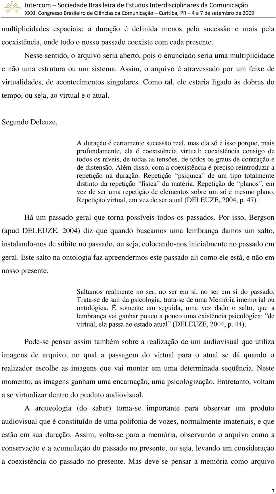 Assim, o arquivo é atravessado por um feixe de virtualidades, de acontecimentos singulares. Como tal, ele estaria ligado às dobras do tempo, ou seja, ao virtual e o atual.