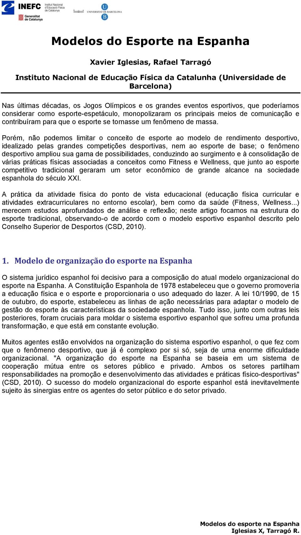 Porém, não podemos limitar o conceito de esporte ao modelo de rendimento desportivo, idealizado pelas grandes competições desportivas, nem ao esporte de base; o fenômeno desportivo ampliou sua gama