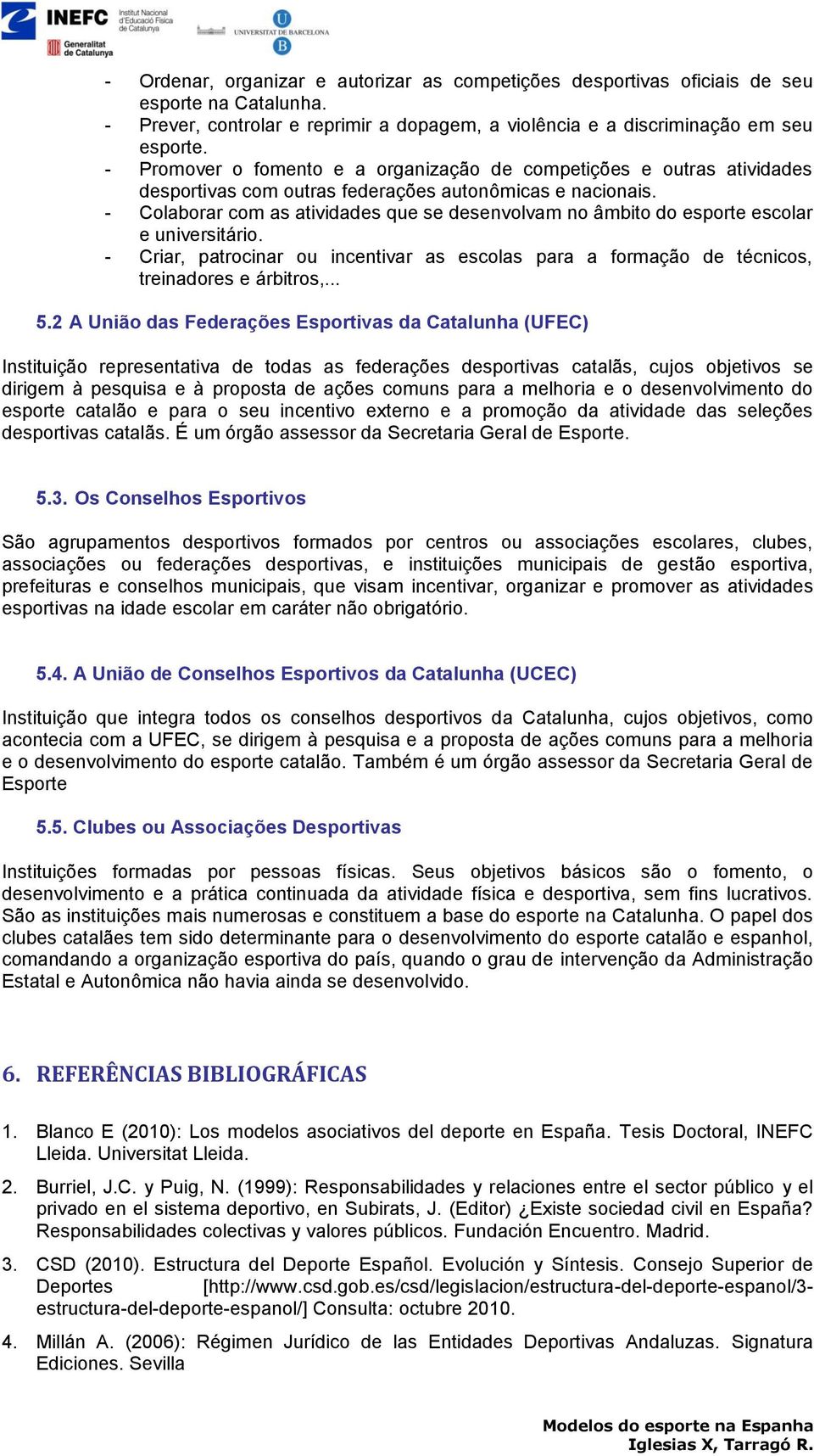 - Colaborar com as atividades que se desenvolvam no âmbito do esporte escolar e universitário. - Criar, patrocinar ou incentivar as escolas para a formação de técnicos, treinadores e árbitros,... 5.