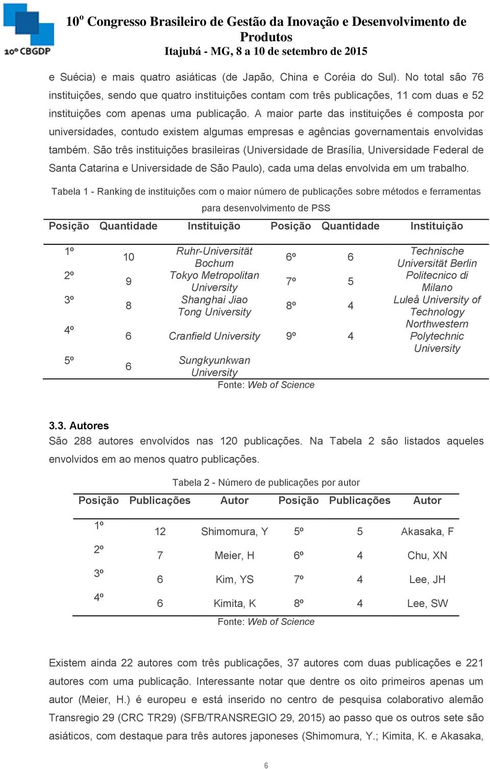 A maior parte das instituições é composta por universidades, contudo existem algumas empresas e agências governamentais envolvidas também.