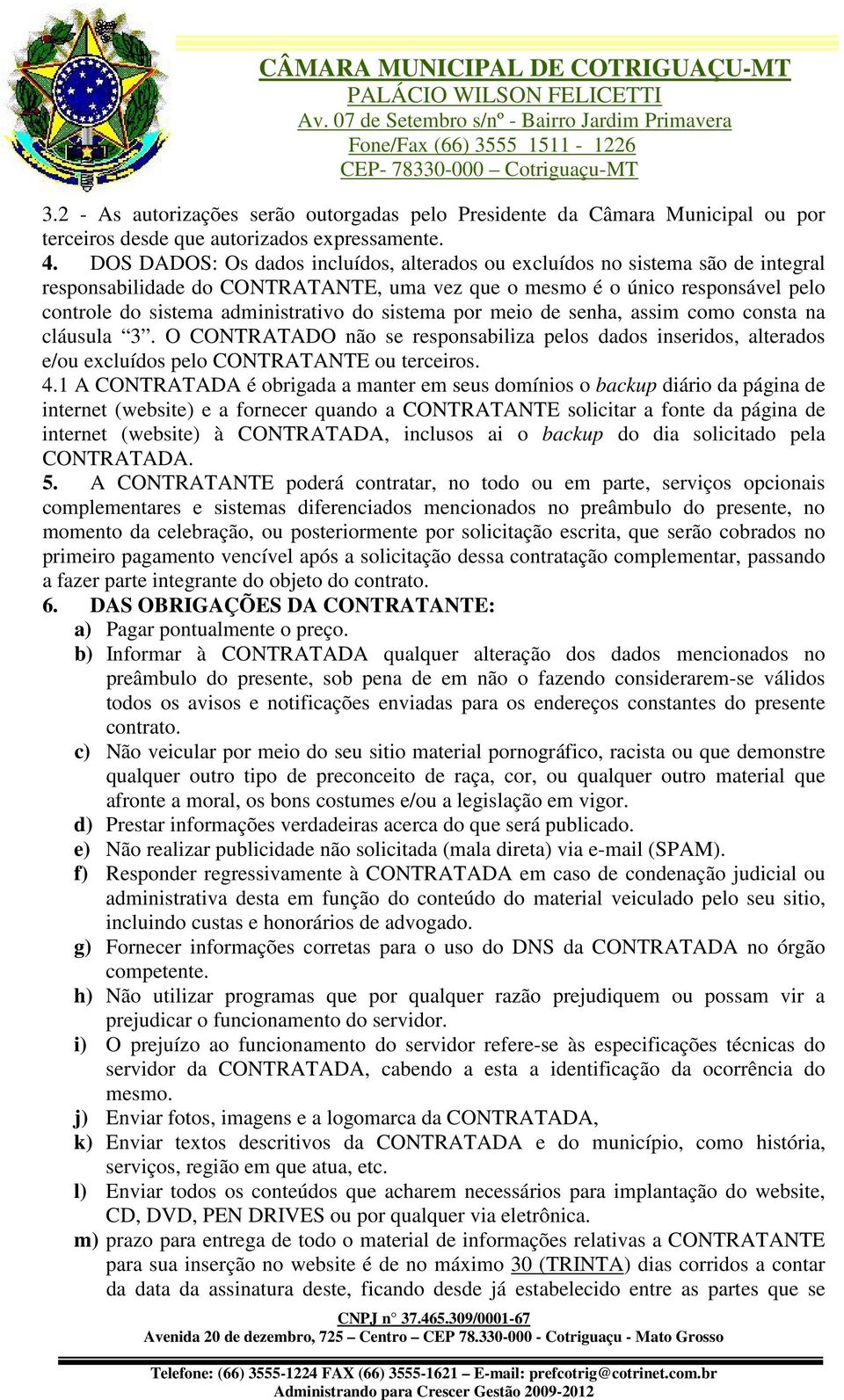 sistema por meio de senha, assim como consta na cláusula 3. O CONTRATADO não se responsabiliza pelos dados inseridos, alterados e/ou excluídos pelo CONTRATANTE ou terceiros. 4.