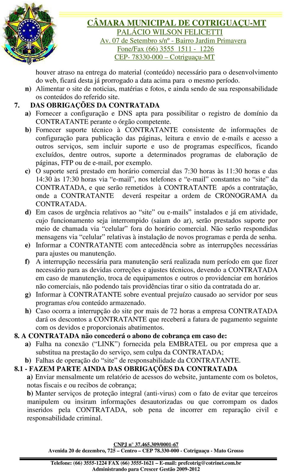 DAS OBRIGAÇÕES DA CONTRATADA a) Fornecer a configuração e DNS apta para possibilitar o registro de domínio da CONTRATANTE perante o órgão competente.