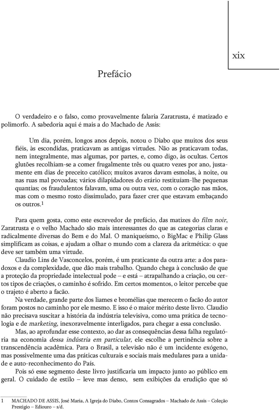 Não as praticavam todas, nem integralmente, mas algumas, por partes, e, como digo, às ocultas.