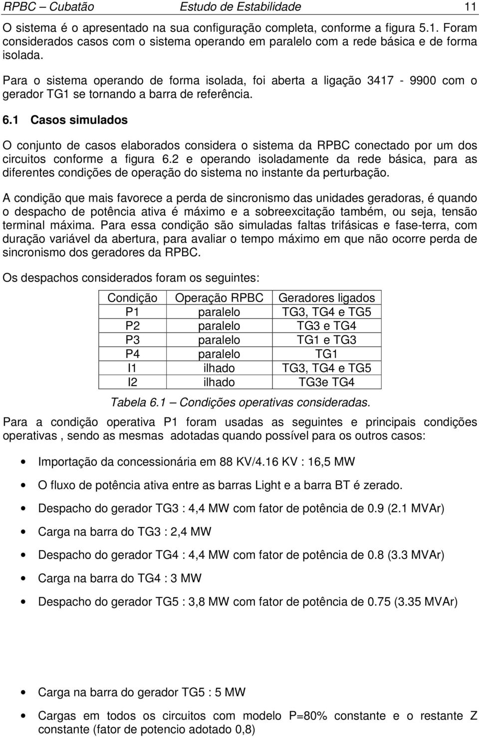 Para o sistema operando de forma isolada, foi aberta a ligação 347-99 com o gerador TG se tornando a barra de referência. 6.