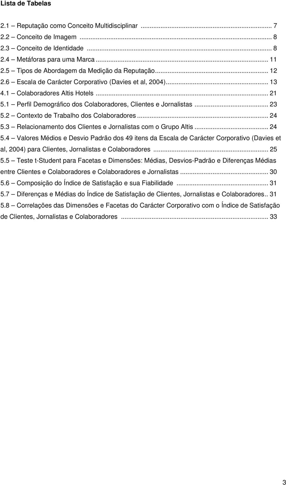 1 Perfil Demográfico dos Colaboradores, Clientes e Jornalistas... 23 5.2 Contexto de Trabalho dos Colaboradores... 24 5.