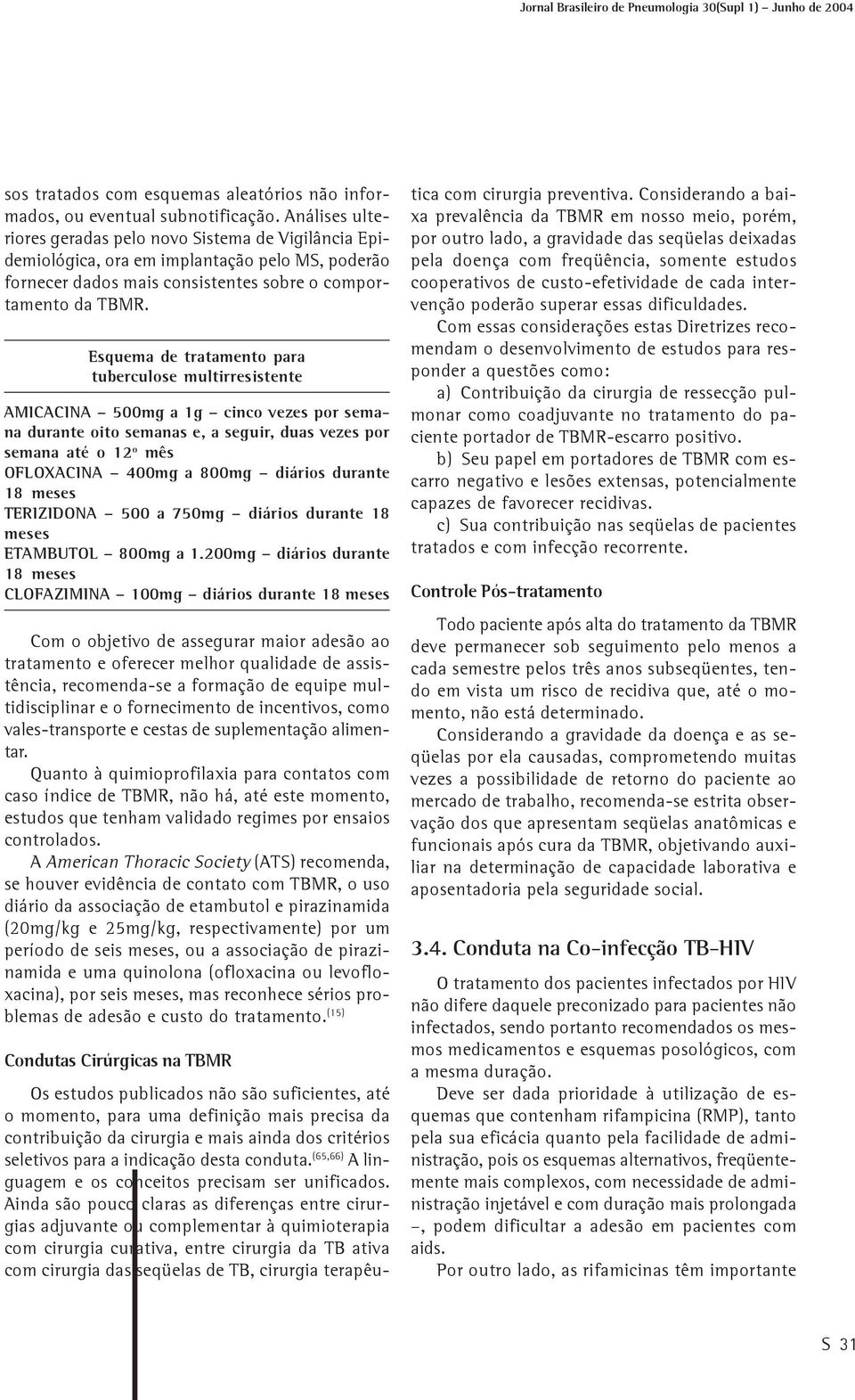 Esquema de tratamento para tuberculose multirresistente AMICACINA 500mg a 1g cinco vezes por semana durante oito semanas e, a seguir, duas vezes por semana até o 12 o mês OFLOXACINA 400mg a 800mg