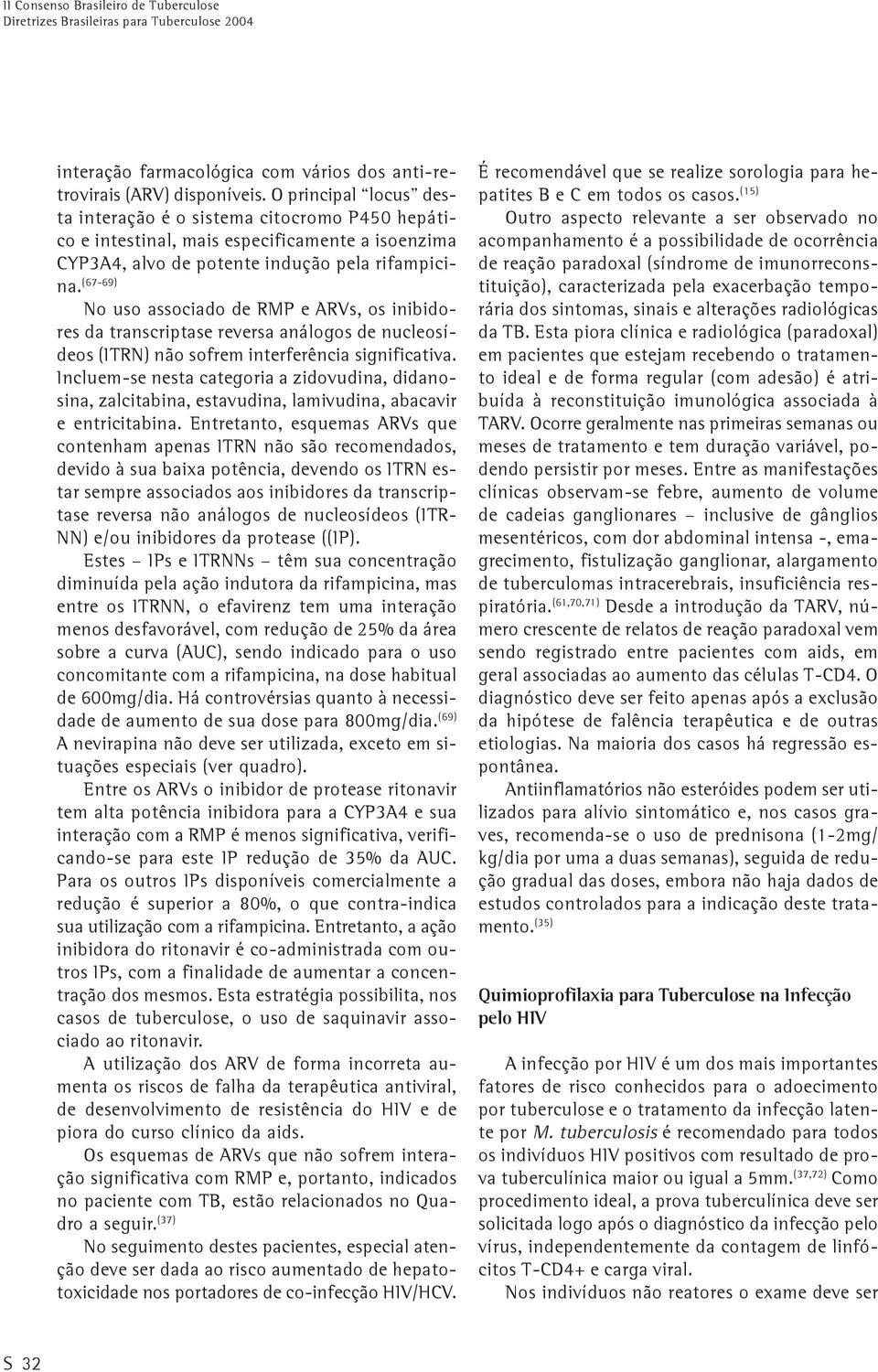 (67-69) No uso associado de RMP e ARVs, os inibidores da transcriptase reversa análogos de nucleosídeos (ITRN) não sofrem interferência significativa.