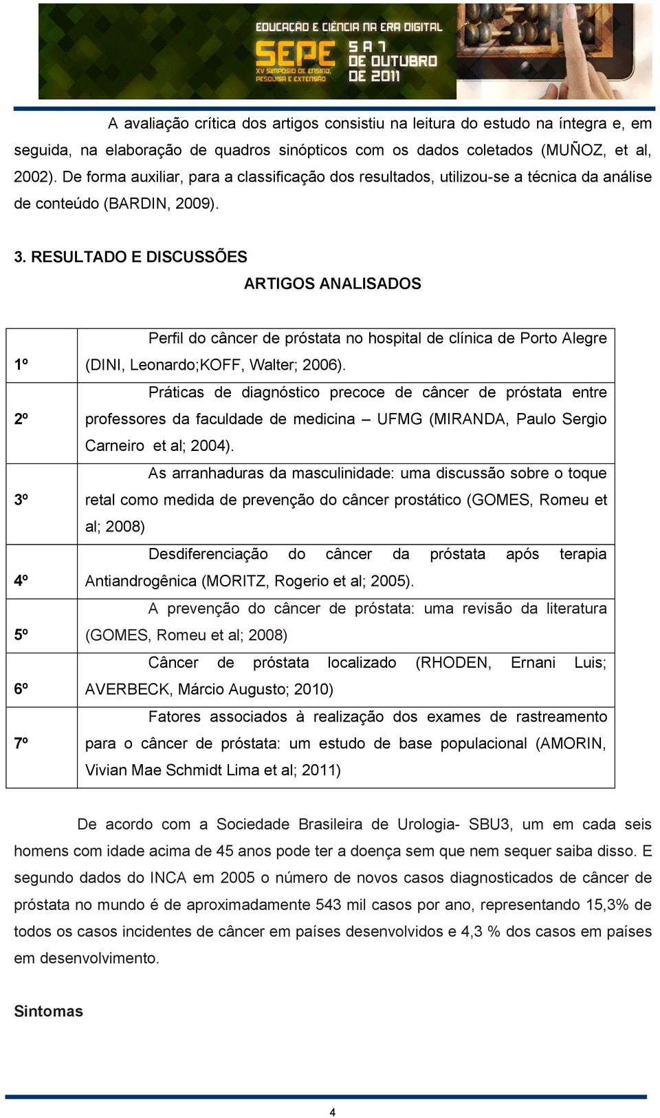 RESULTADO E DISCUSSÕES ARTIGOS ANALISADOS 1º 2º 3º 4º 5º 6º 7º 1 Perfil do câncer de próstata no hospital de clínica de Porto Alegre (DINI, Leonardo;KOFF, Walter; 2006).