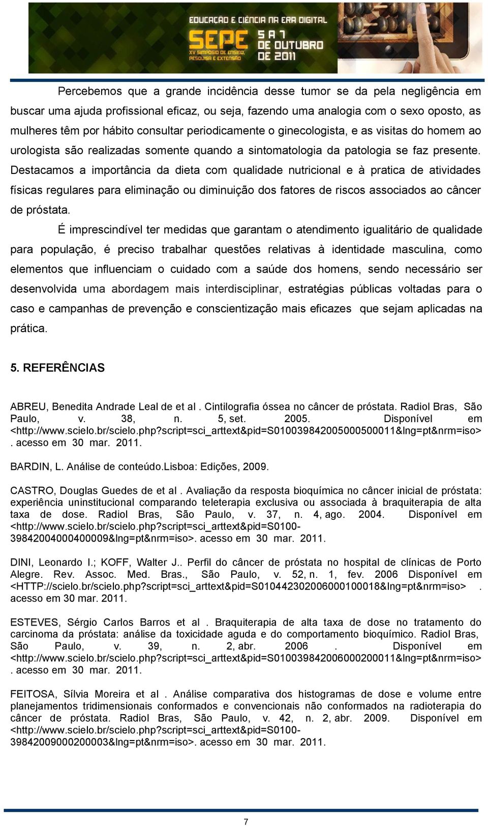 Destacamos a importância da dieta com qualidade nutricional e à pratica de atividades físicas regulares para eliminação ou diminuição dos fatores de riscos associados ao câncer de próstata.