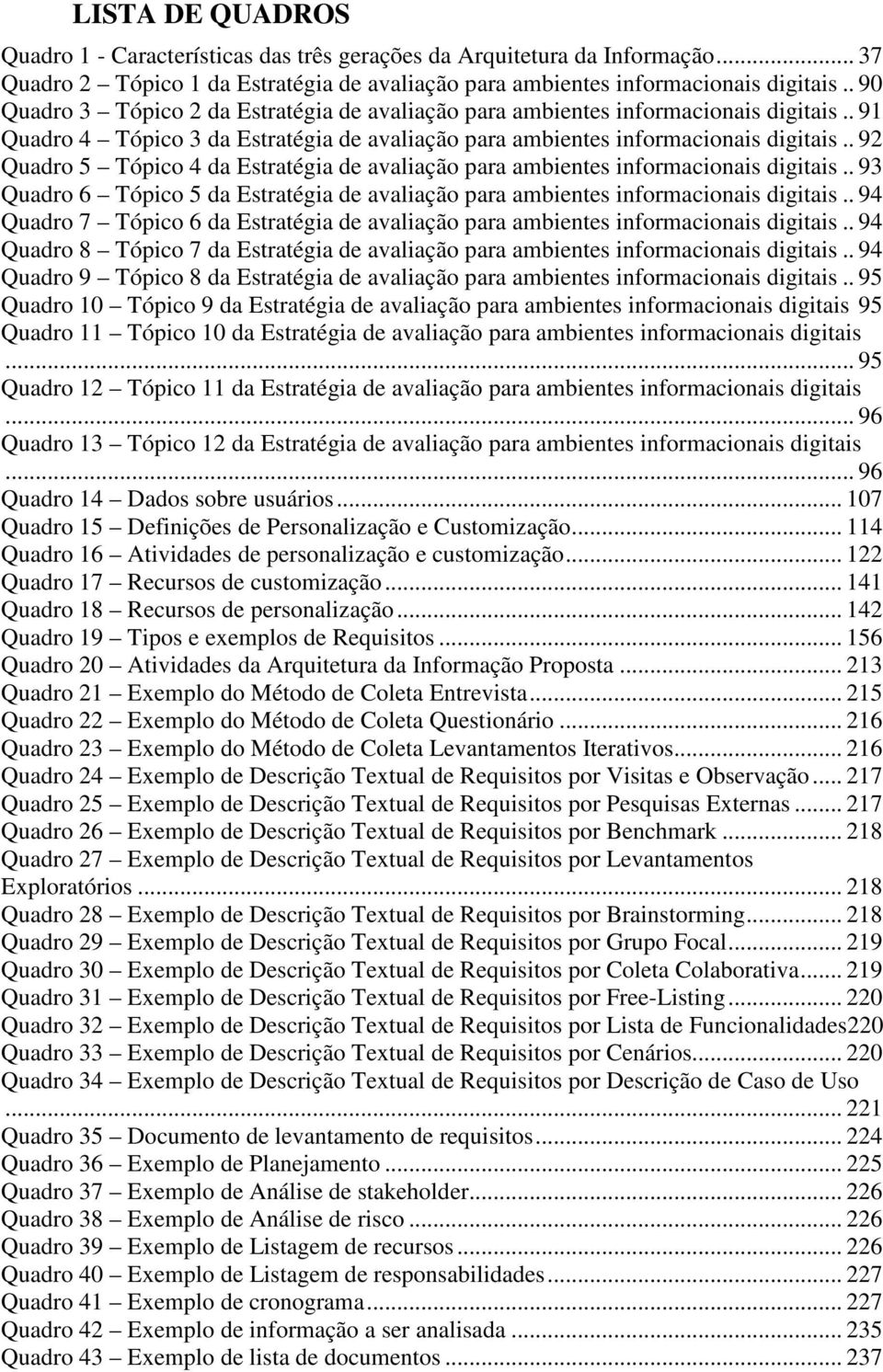 . 92 Quadro 5 Tópico 4 da Estratégia de avaliação para ambientes informacionais digitais.. 93 Quadro 6 Tópico 5 da Estratégia de avaliação para ambientes informacionais digitais.