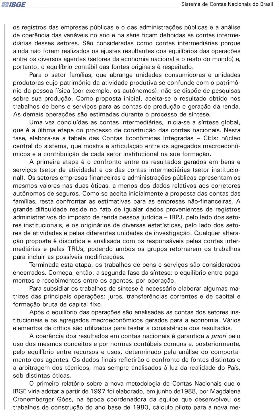 São consideradas como contas intermediárias porque ainda não foram realizados os ajustes resultantes dos equilíbrios das operações entre os diversos agentes (setores da economia nacional e o resto do