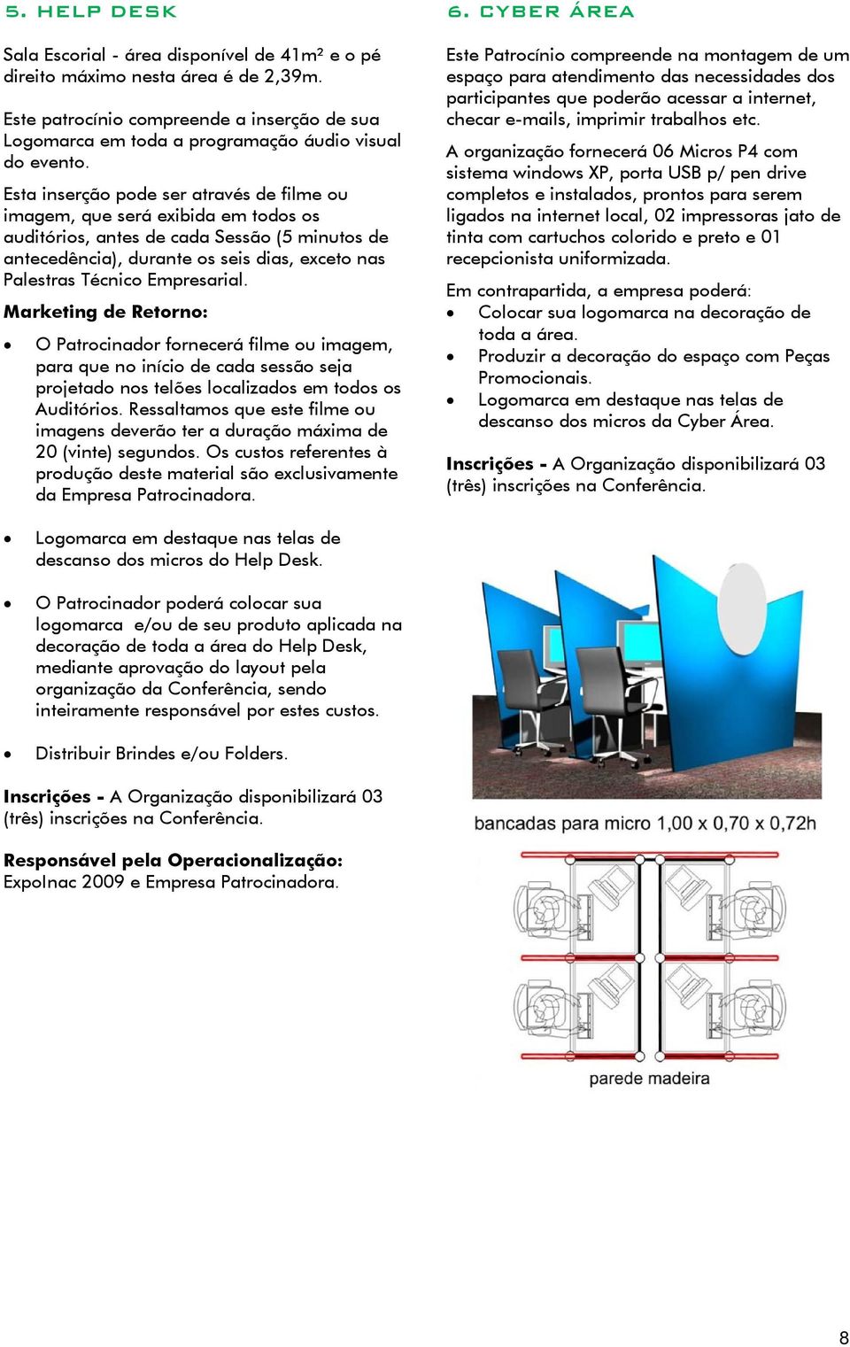 Empresarial. Marketing de Retorno: O Patrocinador fornecerá filme ou imagem, para que no início de cada sessão seja projetado nos telões localizados em todos os Auditórios.