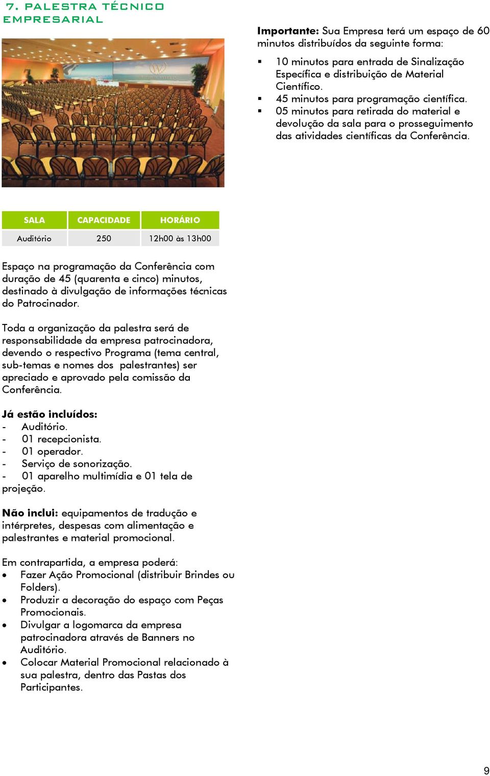 SALA CAPACIDADE HORÁRIO Auditório 250 12h00 às 13h00 Espaço na programação da Conferência com duração de 45 (quarenta e cinco) minutos, destinado à divulgação de informações técnicas do Patrocinador.