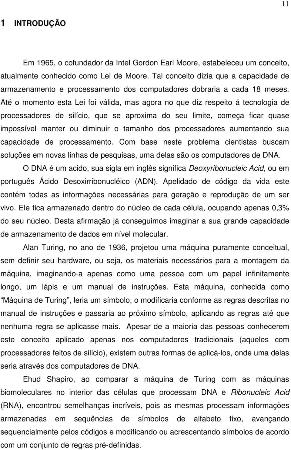 Até o momento esta Lei foi válida, mas agora no que diz respeito á tecnologia de processadores de silício, que se aproxima do seu limite, começa ficar quase impossível manter ou diminuir o tamanho