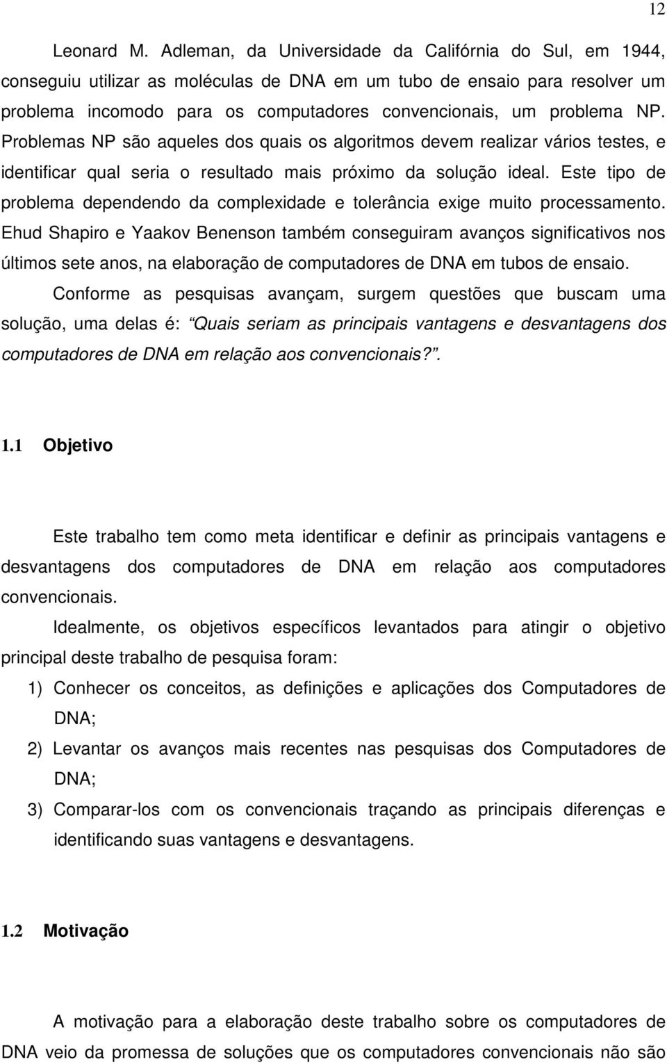 NP. Problemas NP são aqueles dos quais os algoritmos devem realizar vários testes, e identificar qual seria o resultado mais próximo da solução ideal.