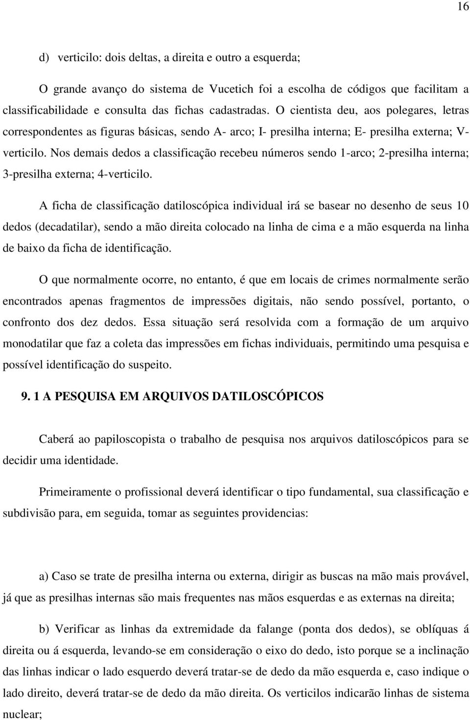 Nos demais dedos a classificação recebeu números sendo 1-arco; 2-presilha interna; 3-presilha externa; 4-verticilo.