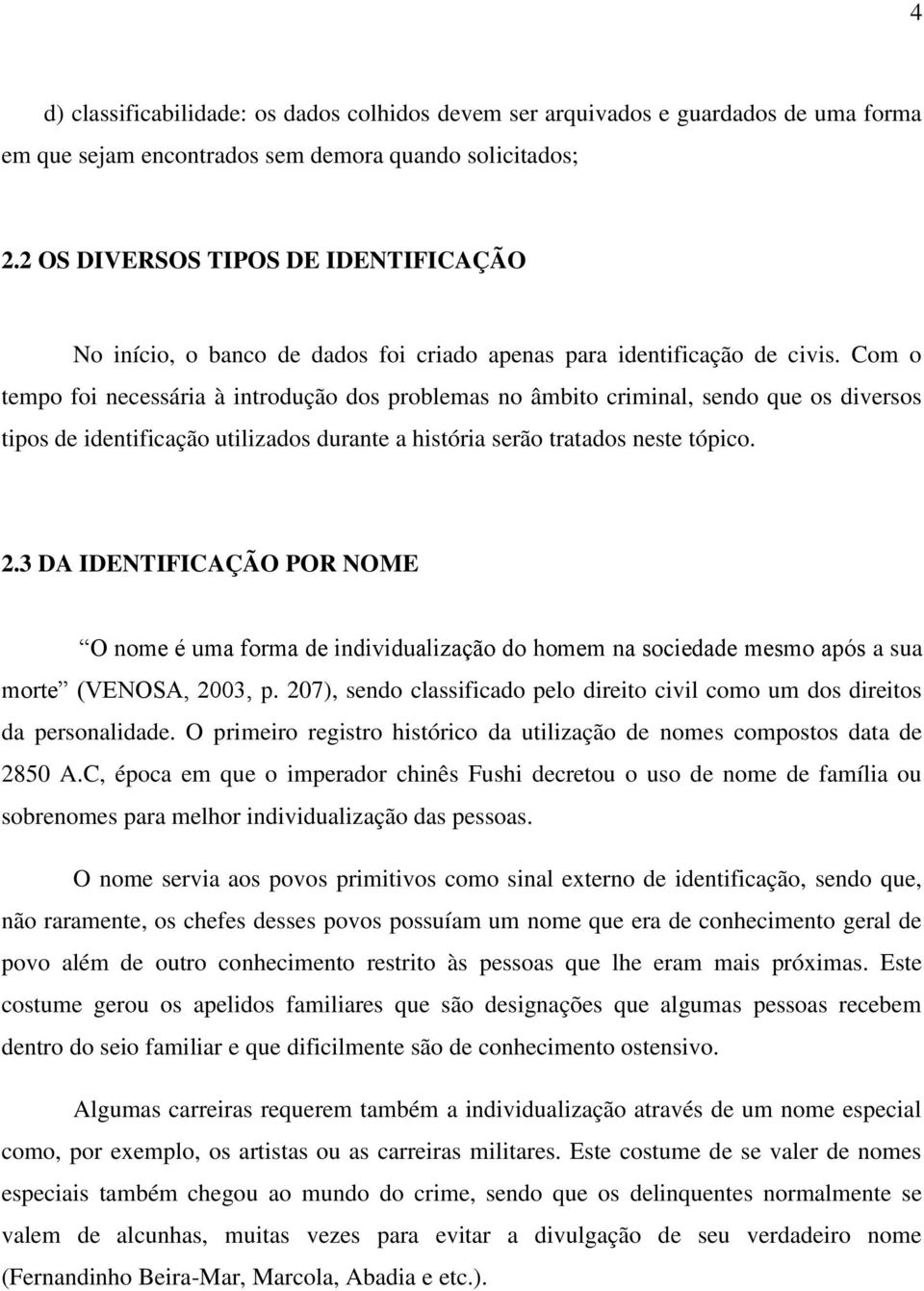 Com o tempo foi necessária à introdução dos problemas no âmbito criminal, sendo que os diversos tipos de identificação utilizados durante a história serão tratados neste tópico. 2.