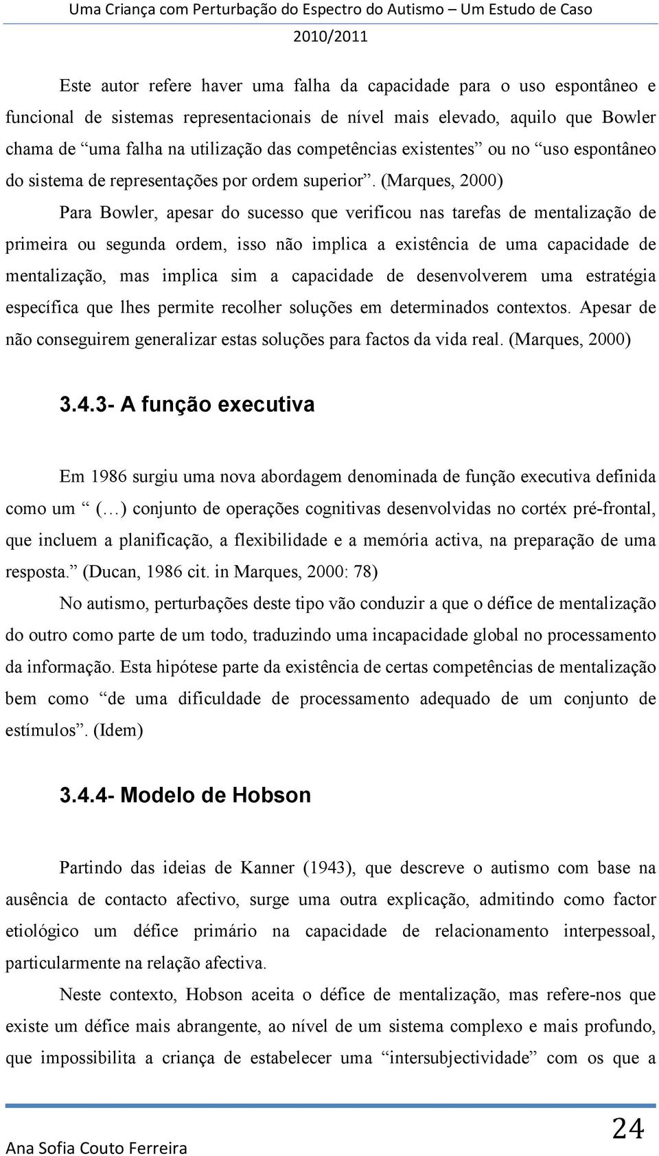 (Marques, 2000) Para Bowler, apesar do sucesso que verificou nas tarefas de mentalização de primeira ou segunda ordem, isso não implica a existência de uma capacidade de mentalização, mas implica sim