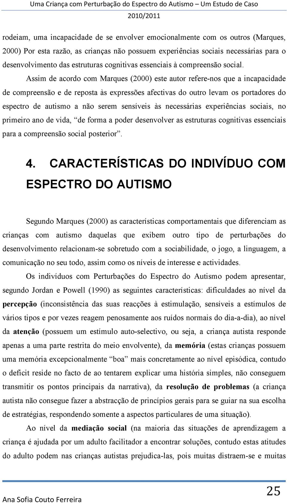 Assim de acordo com Marques (2000) este autor refere-nos que a incapacidade de compreensão e de reposta às expressões afectivas do outro levam os portadores do espectro de autismo a não serem