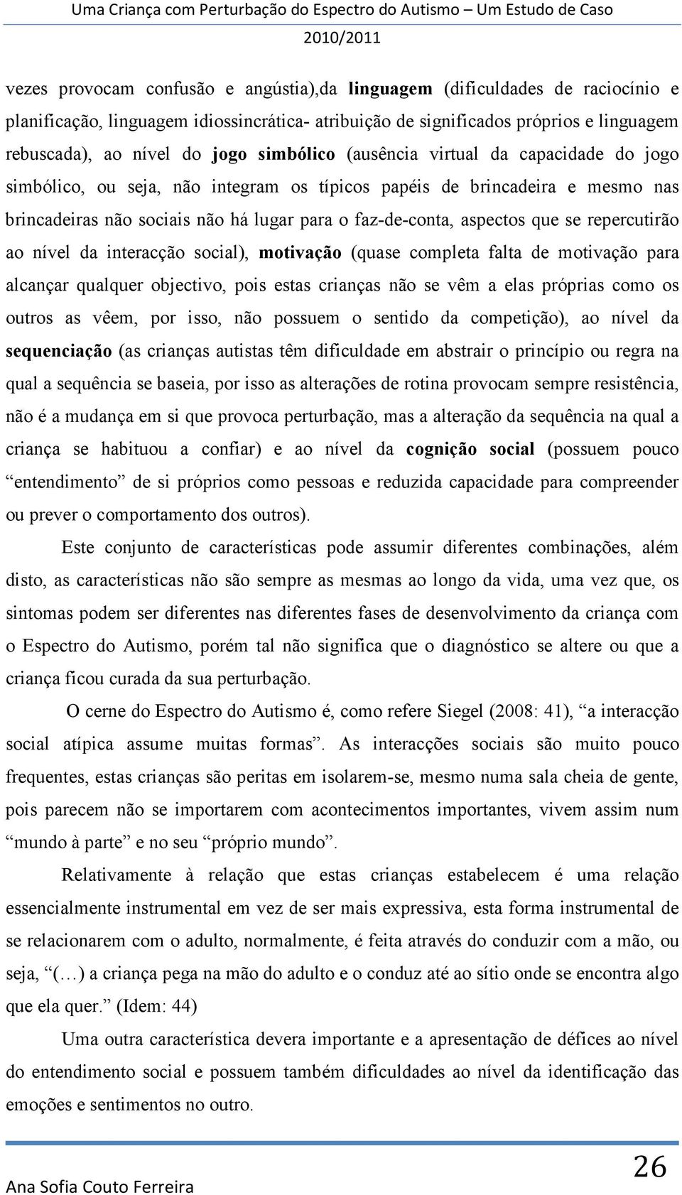 se repercutirão ao nível da interacção social), motivação (quase completa falta de motivação para alcançar qualquer objectivo, pois estas crianças não se vêm a elas próprias como os outros as vêem,