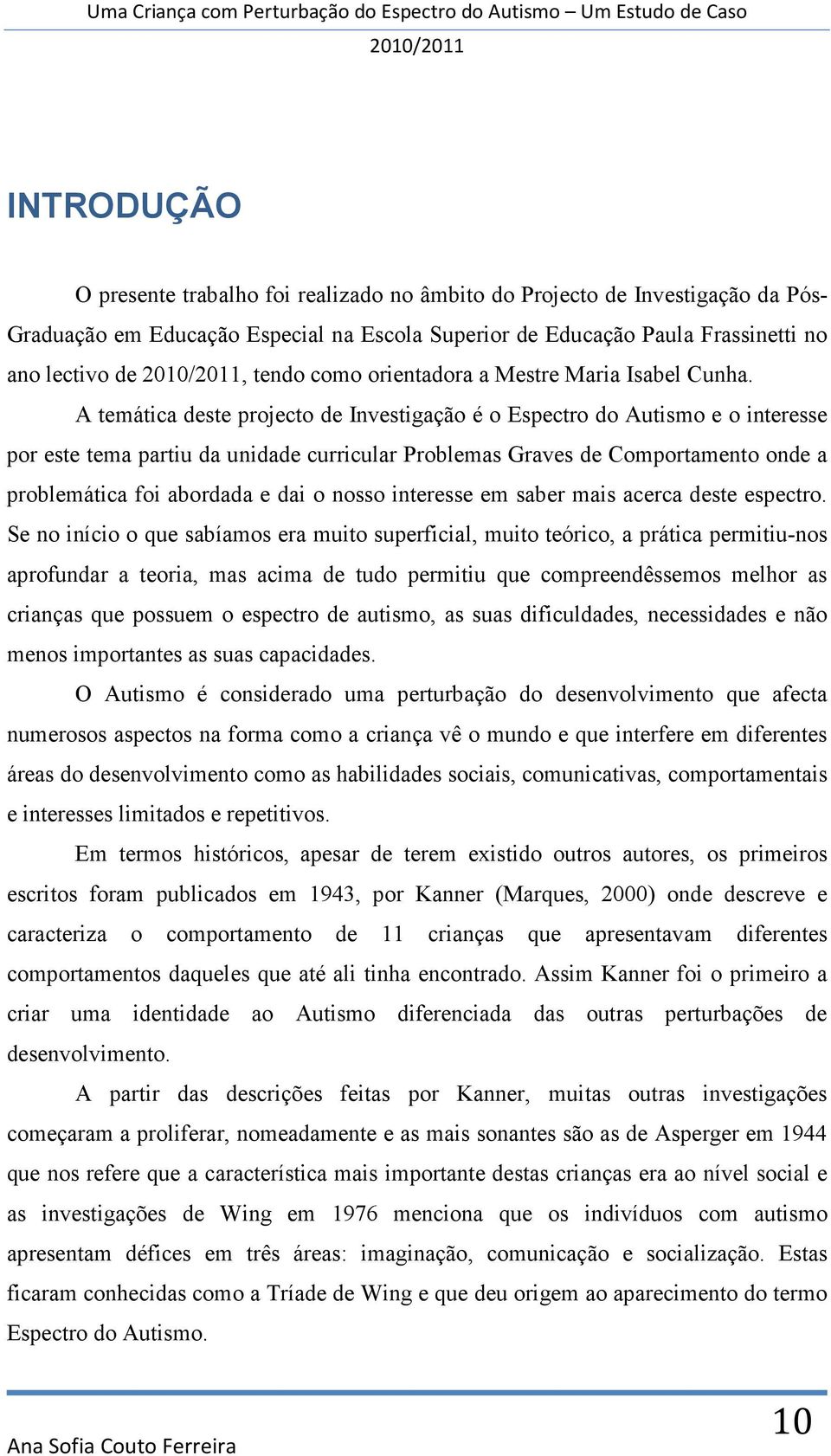 A temática deste projecto de Investigação é o Espectro do Autismo e o interesse por este tema partiu da unidade curricular Problemas Graves de Comportamento onde a problemática foi abordada e dai o