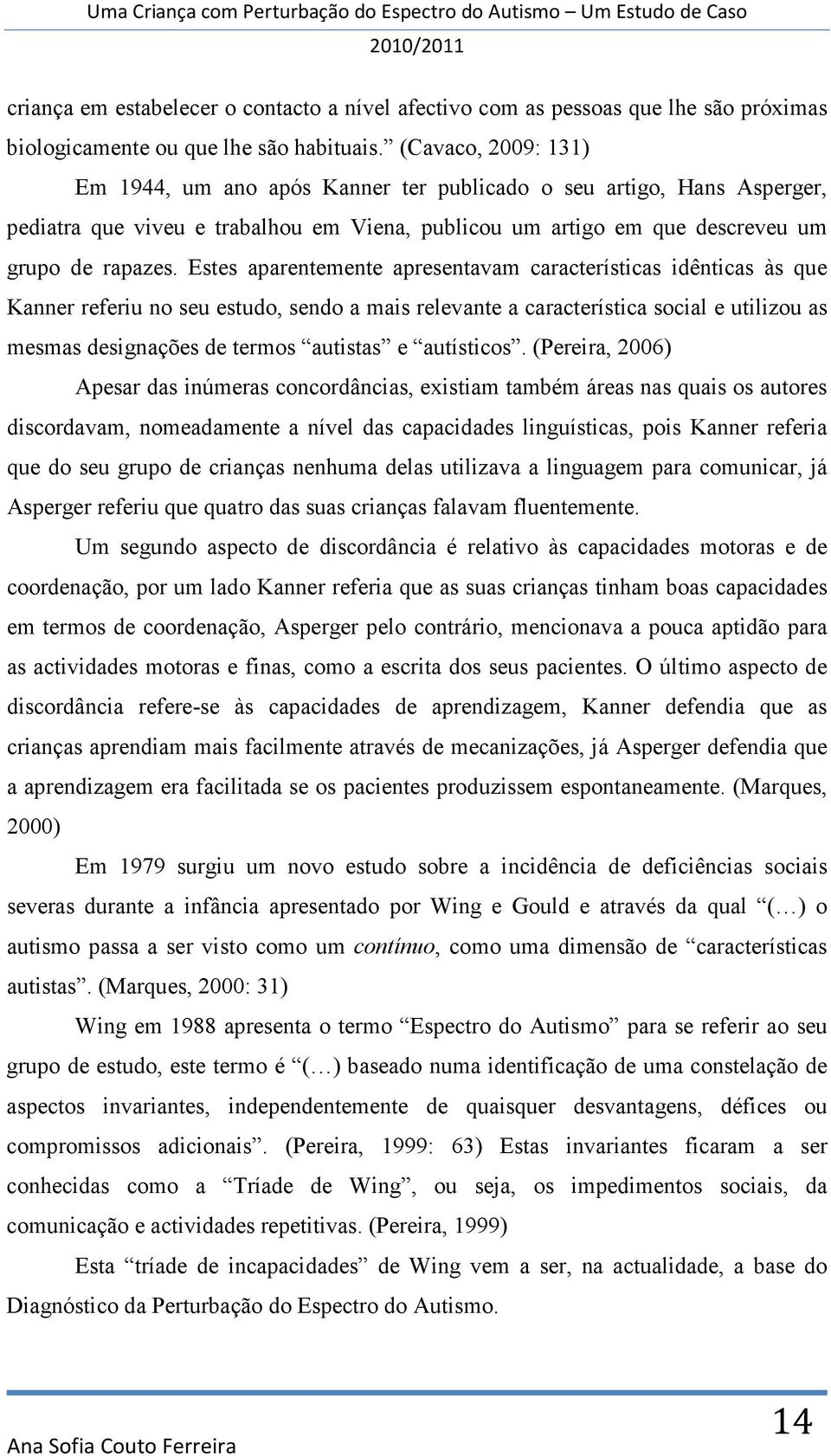 Estes aparentemente apresentavam características idênticas às que Kanner referiu no seu estudo, sendo a mais relevante a característica social e utilizou as mesmas designações de termos autistas e