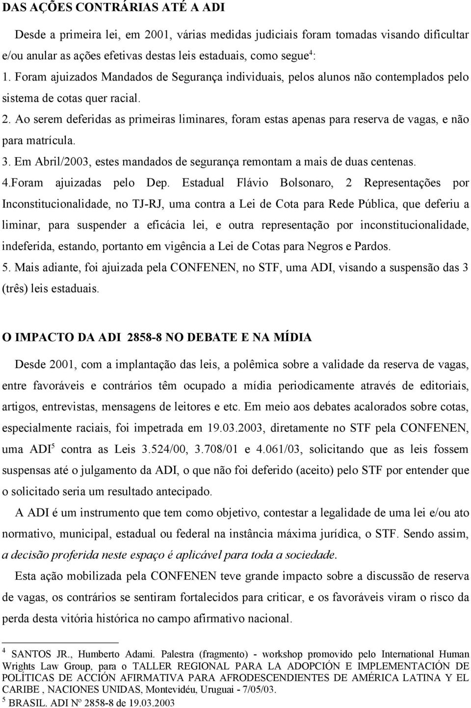 Ao serem deferidas as primeiras liminares, foram estas apenas para reserva de vagas, e não para matrícula. 3. Em Abril/2003, estes mandados de segurança remontam a mais de duas centenas. 4.