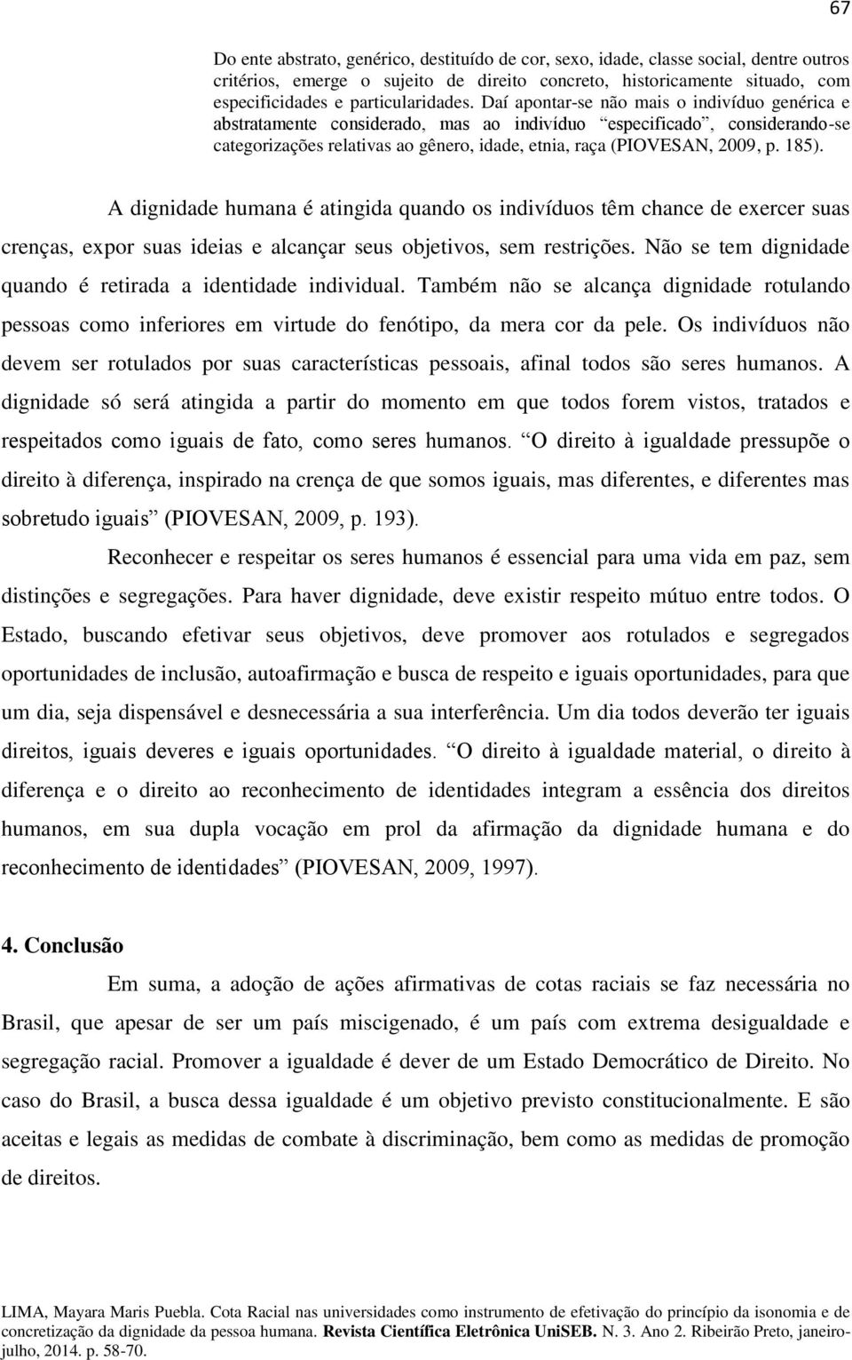 Daí apontar-se não mais o indivíduo genérica e abstratamente considerado, mas ao indivíduo especificado, considerando-se categorizações relativas ao gênero, idade, etnia, raça (PIOVESAN, 2009, p.