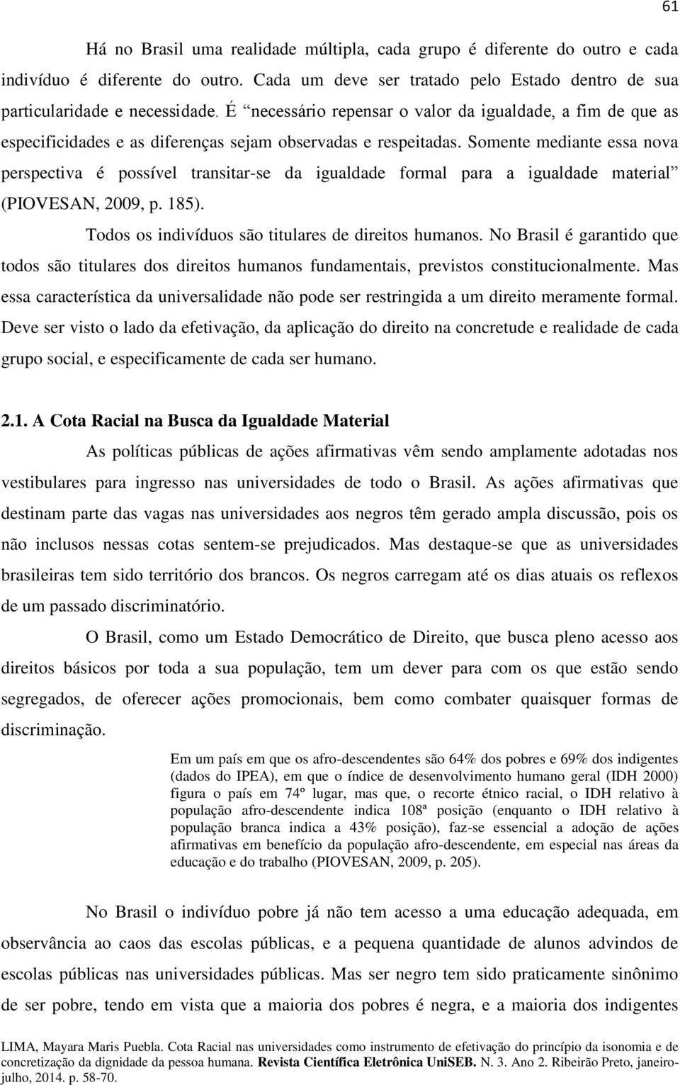 Somente mediante essa nova perspectiva é possível transitar-se da igualdade formal para a igualdade material (PIOVESAN, 2009, p. 185). Todos os indivíduos são titulares de direitos humanos.