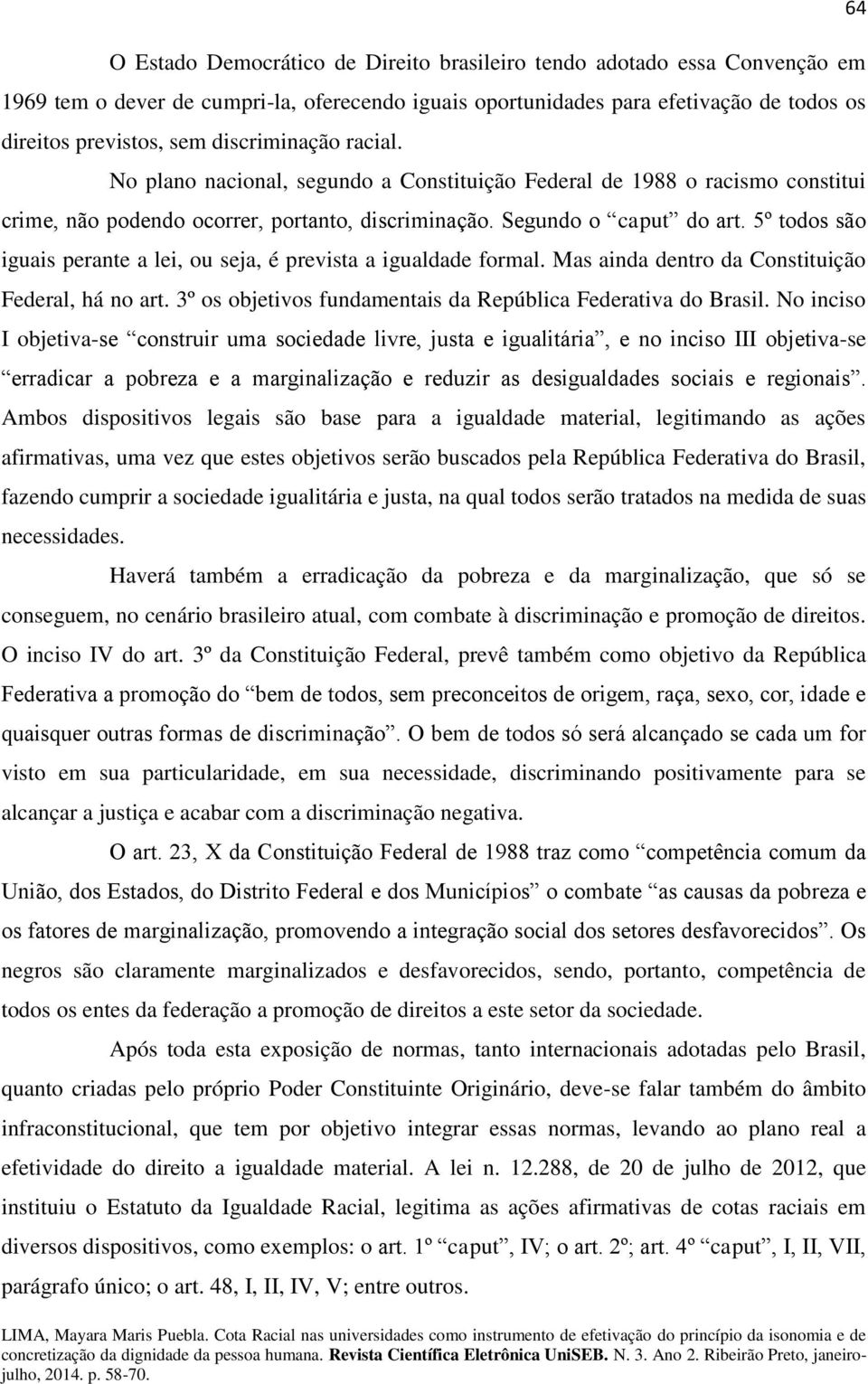 5º todos são iguais perante a lei, ou seja, é prevista a igualdade formal. Mas ainda dentro da Constituição Federal, há no art. 3º os objetivos fundamentais da República Federativa do Brasil.