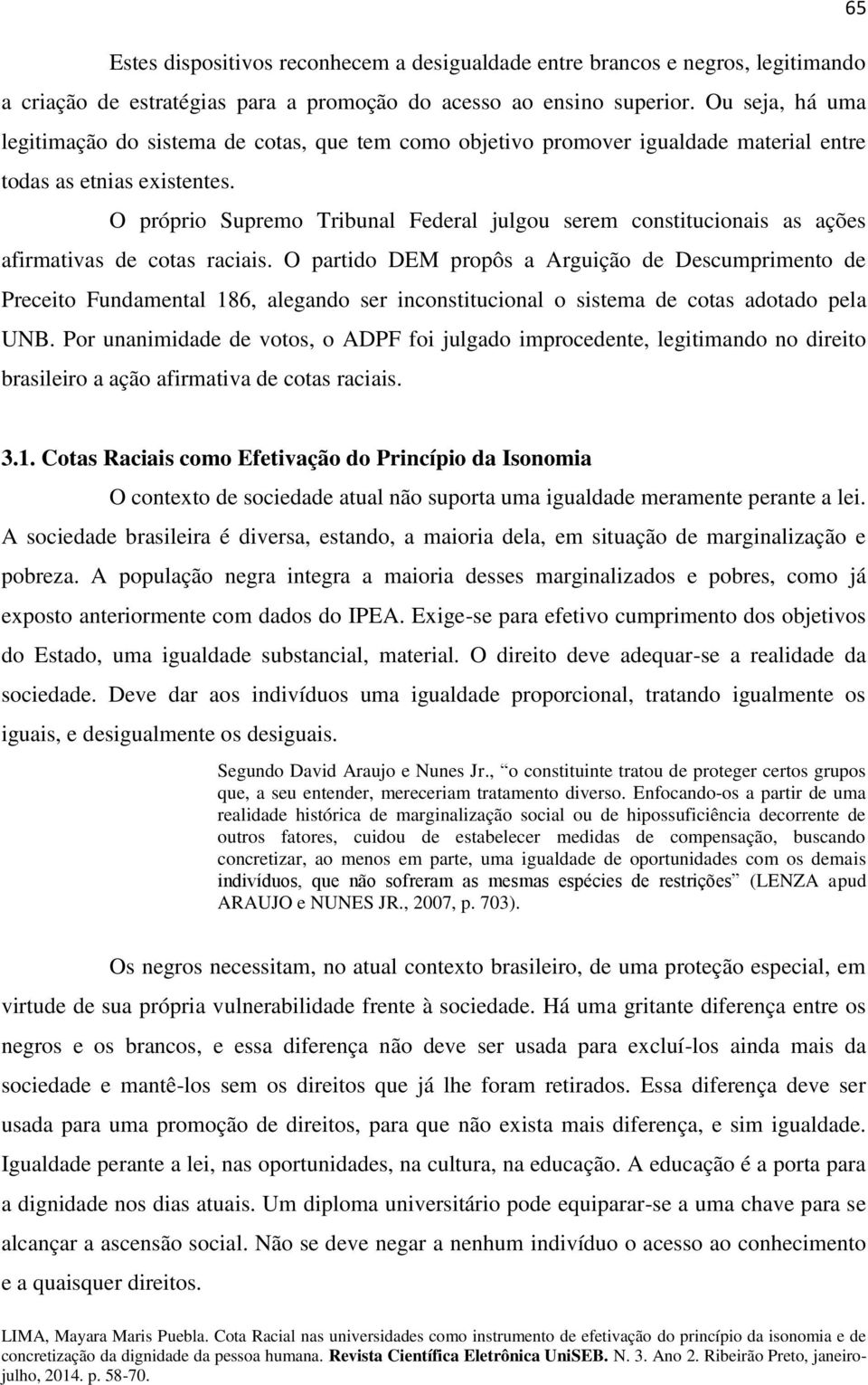 O próprio Supremo Tribunal Federal julgou serem constitucionais as ações afirmativas de cotas raciais.