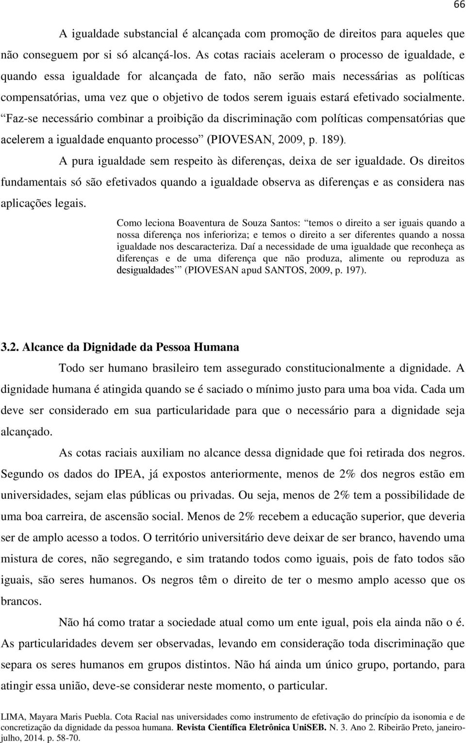 estará efetivado socialmente. Faz-se necessário combinar a proibição da discriminação com políticas compensatórias que acelerem a igualdade enquanto processo (PIOVESAN, 2009, p. 189).