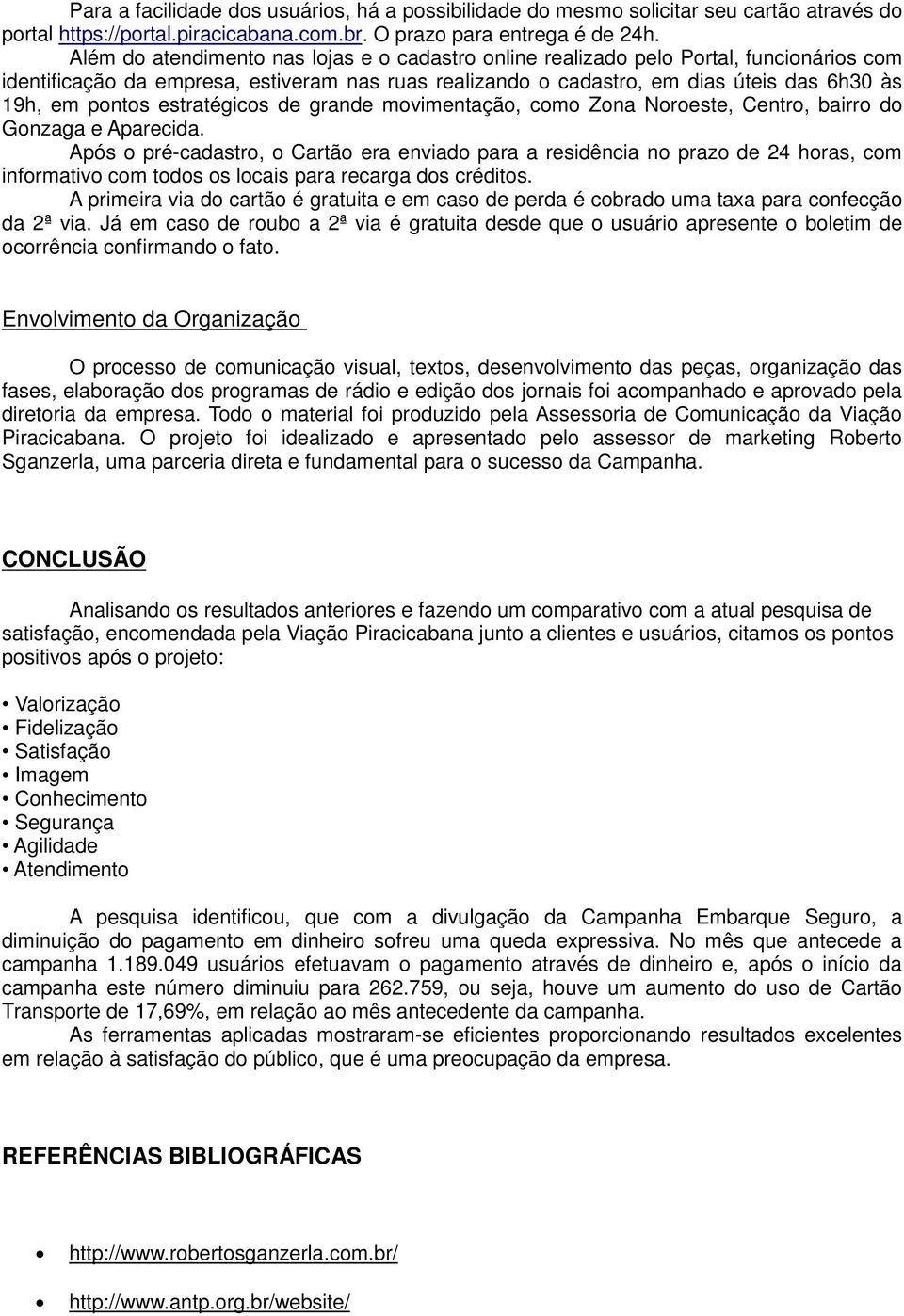 estratégicos de grande movimentação, como Zona Noroeste, Centro, bairro do Gonzaga e Aparecida.