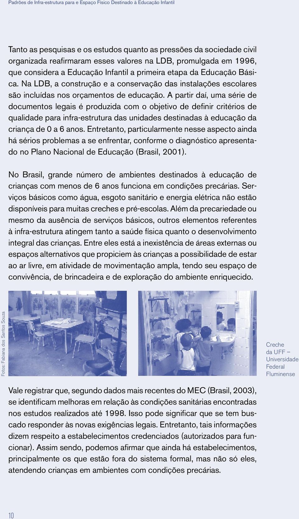 A partir daí, uma série de documentos legais é produzida com o objetivo de definir critérios de qualidade para infra-estrutura das unidades destinadas à educação da criança de 0 a 6 anos.