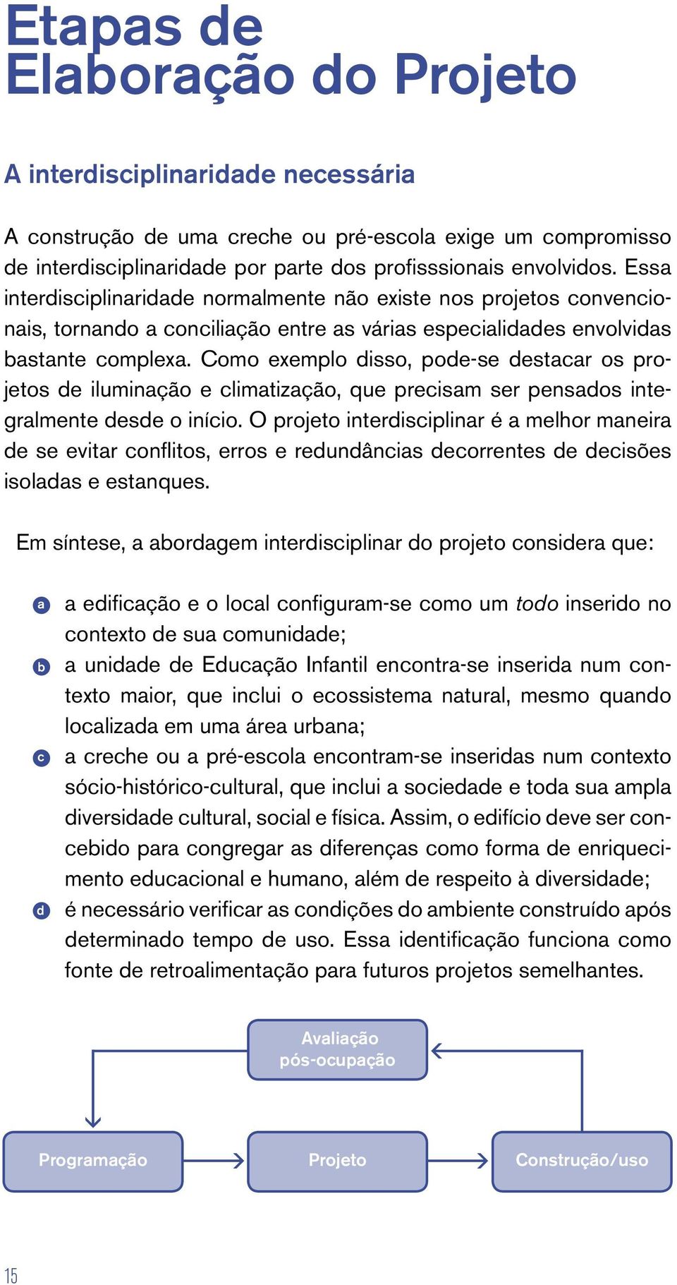 Como exemplo disso, pode-se destacar os projetos de iluminação e climatização, que precisam ser pensados integralmente desde o início.