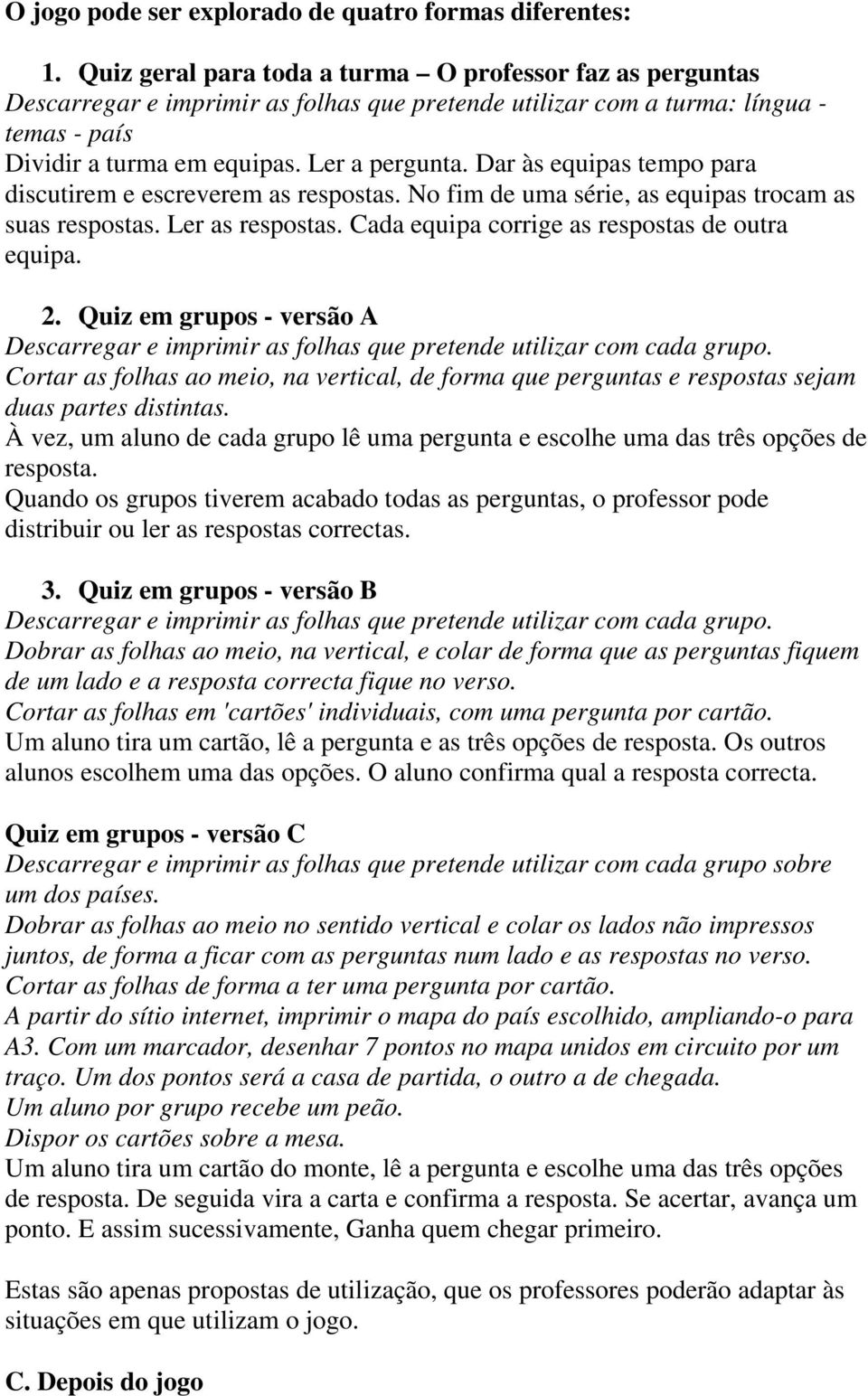 Dar às equipas tempo para discutirem e escreverem as respostas. No fim de uma série, as equipas trocam as suas respostas. Ler as respostas. Cada equipa corrige as respostas de outra equipa. 2.