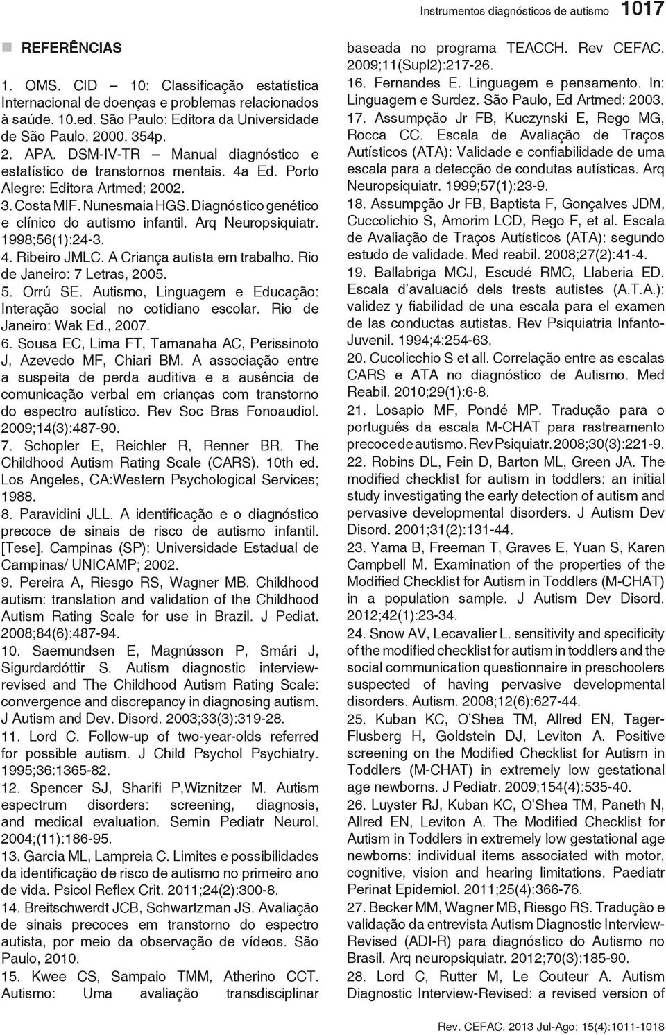 Nunesmaia HGS. Diagnóstico genético e clínico do autismo infantil. Arq Neuropsiquiatr. 1998;56(1):24-3. 4. Ribeiro JMLC. A Criança autista em trabalho. Rio de Janeiro: 7 Letras, 2005. 5. Orrú SE.