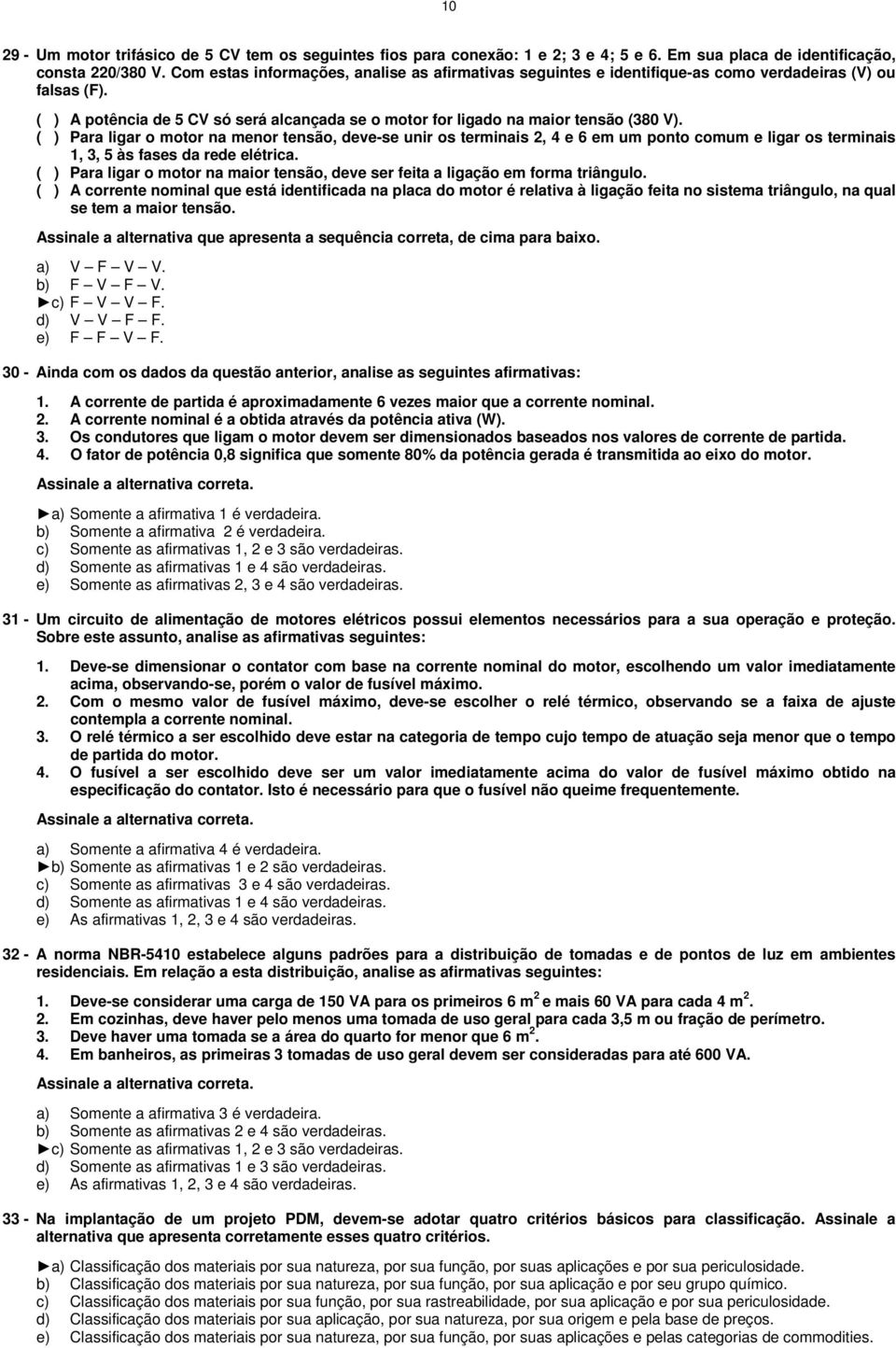 ( ) Para ligar o motor na menor tensão, deve-se unir os terminais 2, 4 e 6 em um ponto comum e ligar os terminais 1, 3, 5 às fases da rede elétrica.