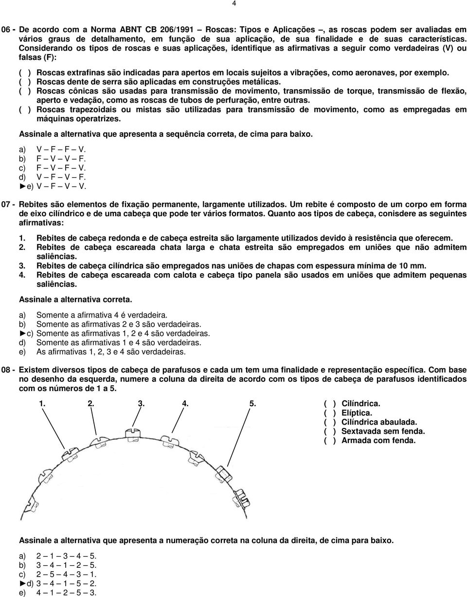 Considerando os tipos de roscas e suas aplicações, identifique as afirmativas a seguir como verdadeiras (V) ou falsas (F): ( ) Roscas extrafinas são indicadas para apertos em locais sujeitos a