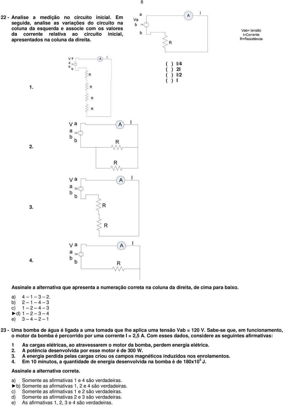 Va a DC b b R R A I ( ) I/4 ( ) 2I ( ) I/2 ( ) I R R 2. 3. 4. Assinale a alternativa que apresenta a numeração correta na coluna da direita, de cima para baixo. a) 4 1 3 2.