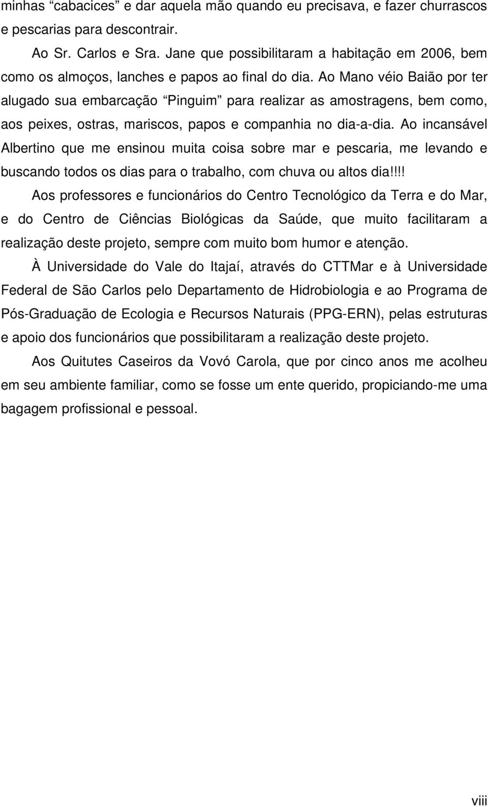 Ao Mano véio Baião por ter alugado sua embarcação Pinguim para realizar as amostragens, bem como, aos peixes, ostras, mariscos, papos e companhia no dia-a-dia.