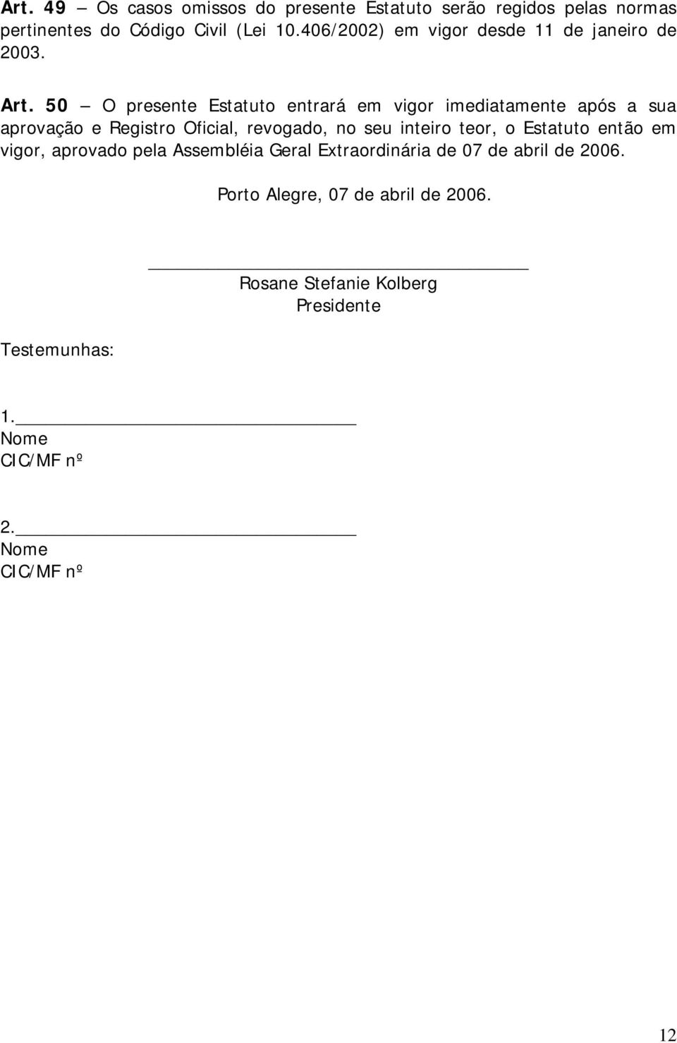 50 O presente Estatuto entrará em vigor imediatamente após a sua aprovação e Registro Oficial, revogado, no seu inteiro teor,