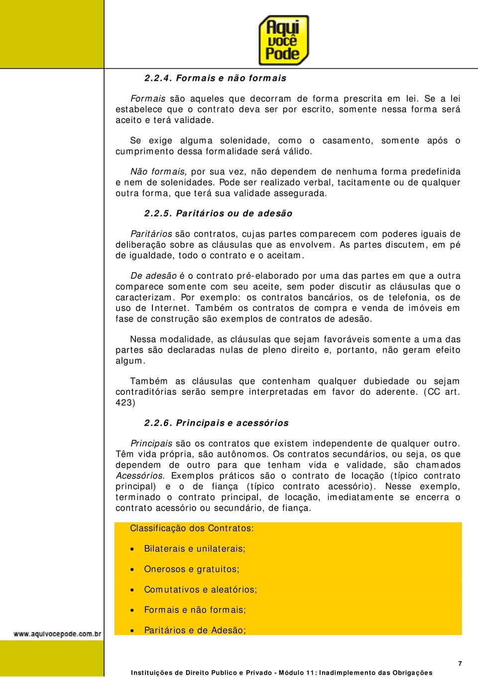 Pode ser realizado verbal, tacitamente ou de qualquer outra forma, que terá sua validade assegurada. 2.2.5.