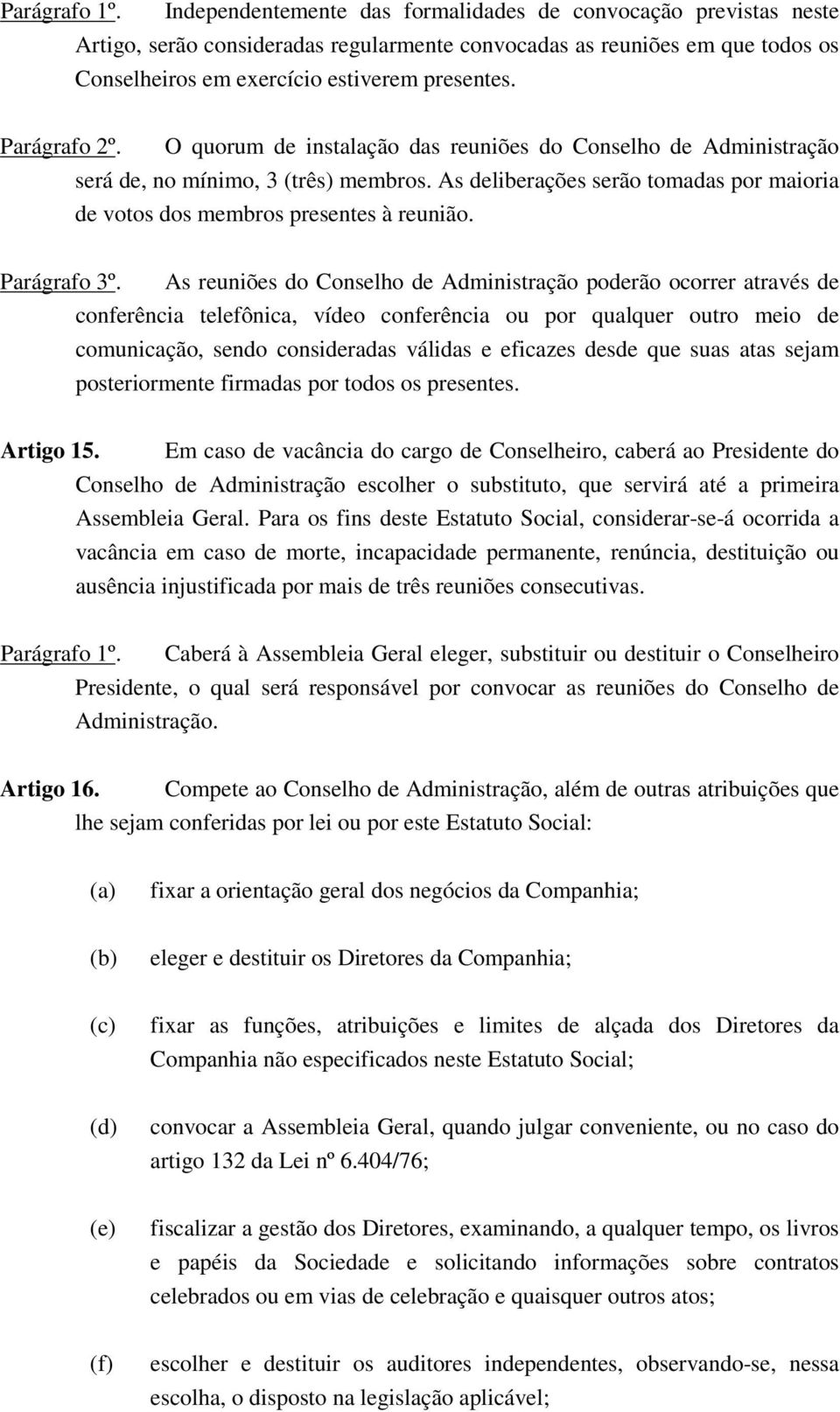 Parágrafo 2º. O quorum de instalação das reuniões do Conselho de Administração será de, no mínimo, 3 (três) membros. As deliberações serão tomadas por maioria de votos dos membros presentes à reunião.