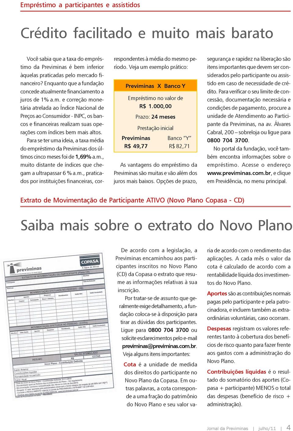 Para se ter uma ideia, a taxa média do empréstimo da Previminas dos últimos cinco meses foi de 1,69% a.m., muito distante de índices que chegam a ultrapassar 6 % a.m., praticados por instituições financeiras, correspondentes à média do mesmo período.