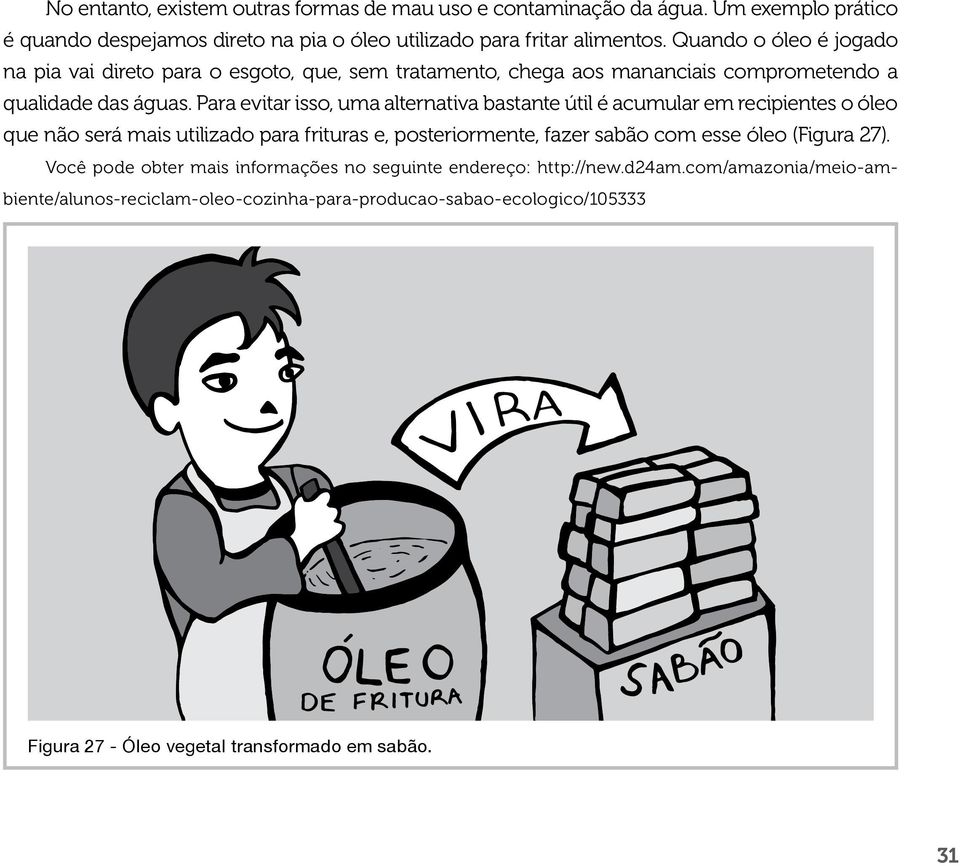 Para evitar isso, uma alternativa bastante útil é acumular em recipientes o óleo que não será mais utilizado para frituras e, posteriormente, fazer sabão com esse óleo