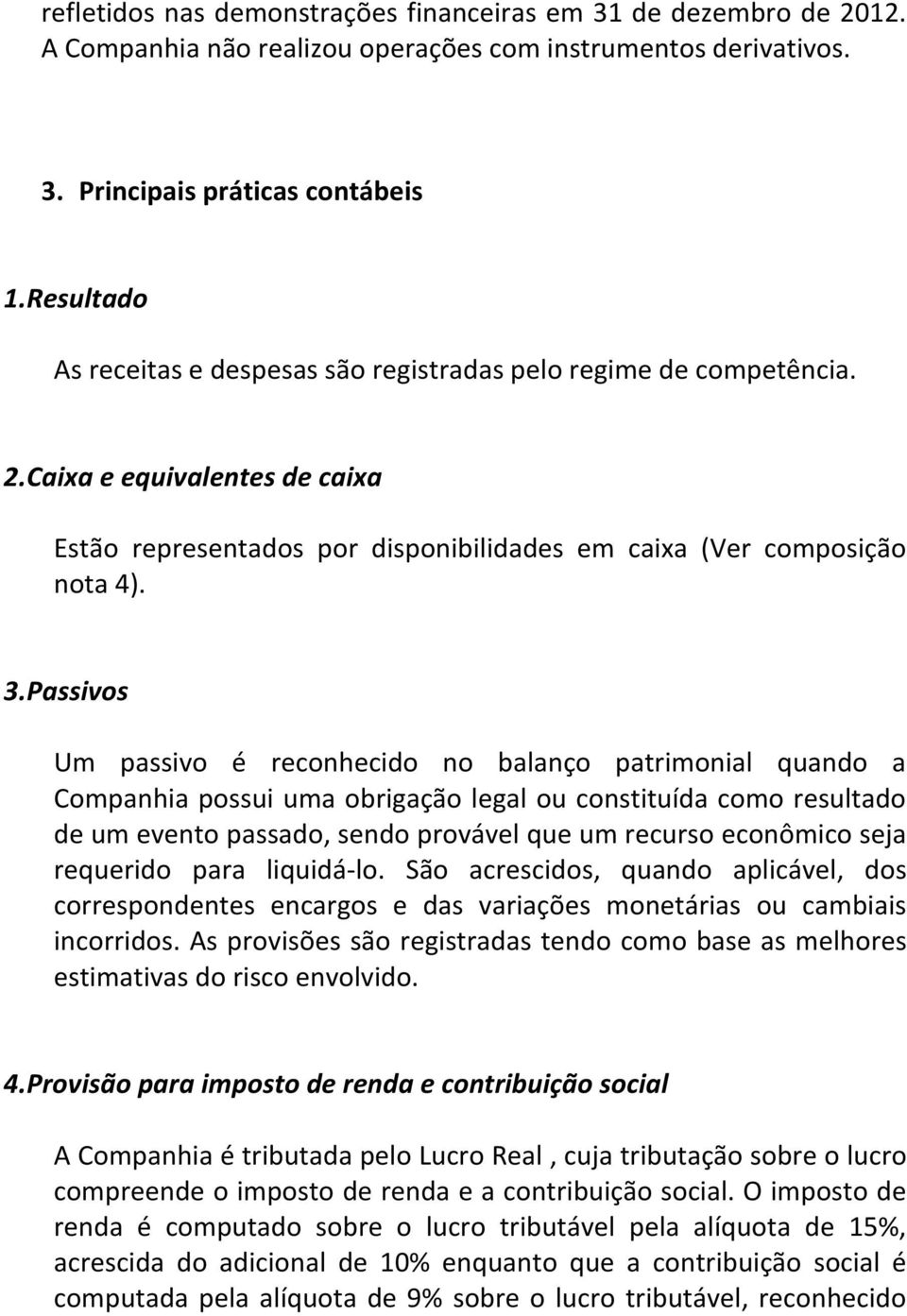 Passivos Um passivo é reconhecido no balanço patrimonial quando a Companhia possui uma obrigação legal ou constituída como resultado de um evento passado, sendo provável que um recurso econômico seja