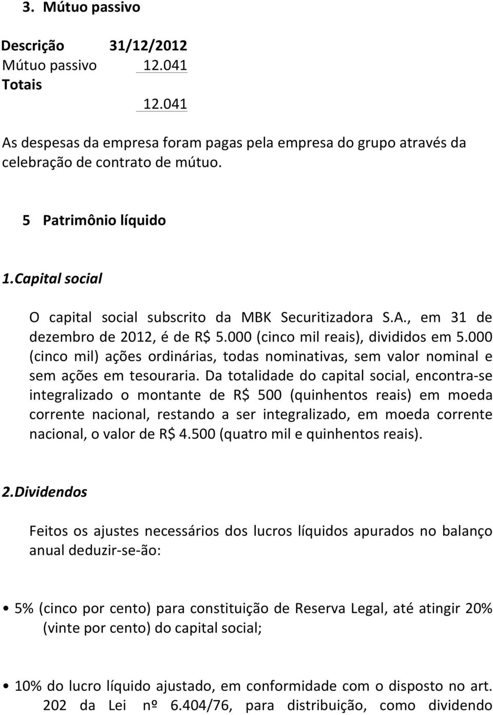 000 (cinco mil) ações ordinárias, todas nominativas, sem valor nominal e sem ações em tesouraria.